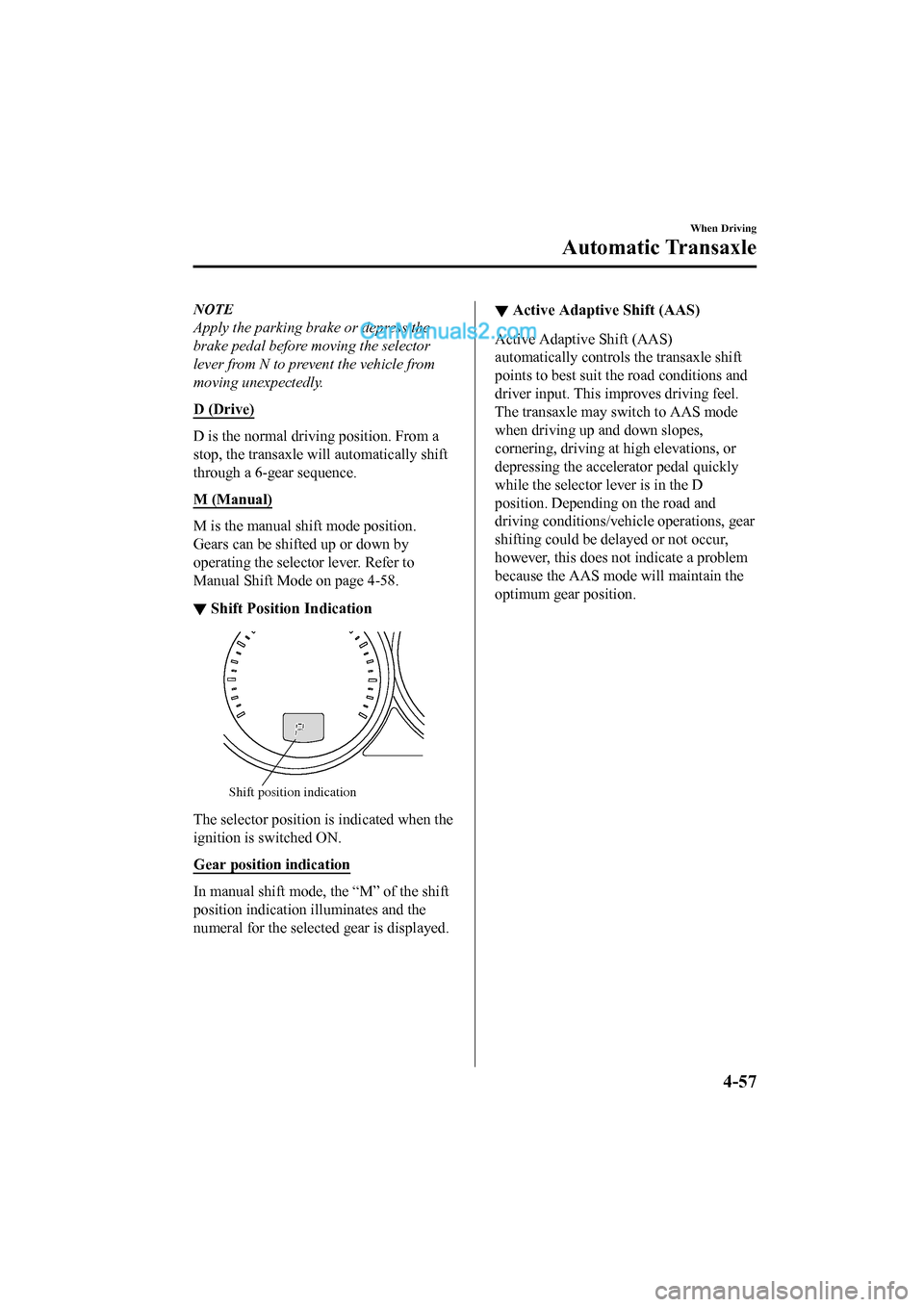 MAZDA MODEL CX-5 2017 Owners Manual - RHD (UK, Australia) (in English) NOTE
Apply the parking brake or depress the
brake pedal before moving the selector
lever from N to prevent the vehicle from
moving unexpectedly.
D (Drive)
D is the normal driving position. From a
stop MAZDA MODEL CX-5 2017 Owners Manual - RHD (UK, Australia) (in English) NOTE
Apply the parking brake or depress the
brake pedal before moving the selector
lever from N to prevent the vehicle from
moving unexpectedly.
D (Drive)
D is the normal driving position. From a
stop
