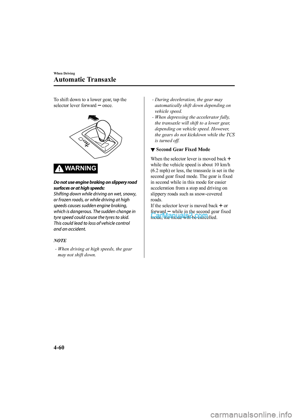 MAZDA MODEL CX-5 2017 Owners Manual - RHD (UK, Australia) (in English) To shift down to a lower gear, tap the
selector lever forward
once.
WA R N I N G
Do not use engine braking on slippery road
surfaces or at high speeds:
Shifting down while driving on wet, snowy,
o MAZDA MODEL CX-5 2017 Owners Manual - RHD (UK, Australia) (in English) To shift down to a lower gear, tap the
selector lever forward
once.
WA R N I N G
Do not use engine braking on slippery road
surfaces or at high speeds:
Shifting down while driving on wet, snowy,
o