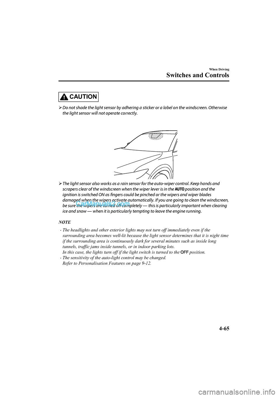 MAZDA MODEL CX-5 2017  Owners Manual - RHD (UK, Australia) (in English) CAUTION
Do not shade the light sensor by adhering a st icker or a label on the windscreen. Otherwise
the light sensor will not operate correctly.
 
 The light sensor also works as a rain sensor 