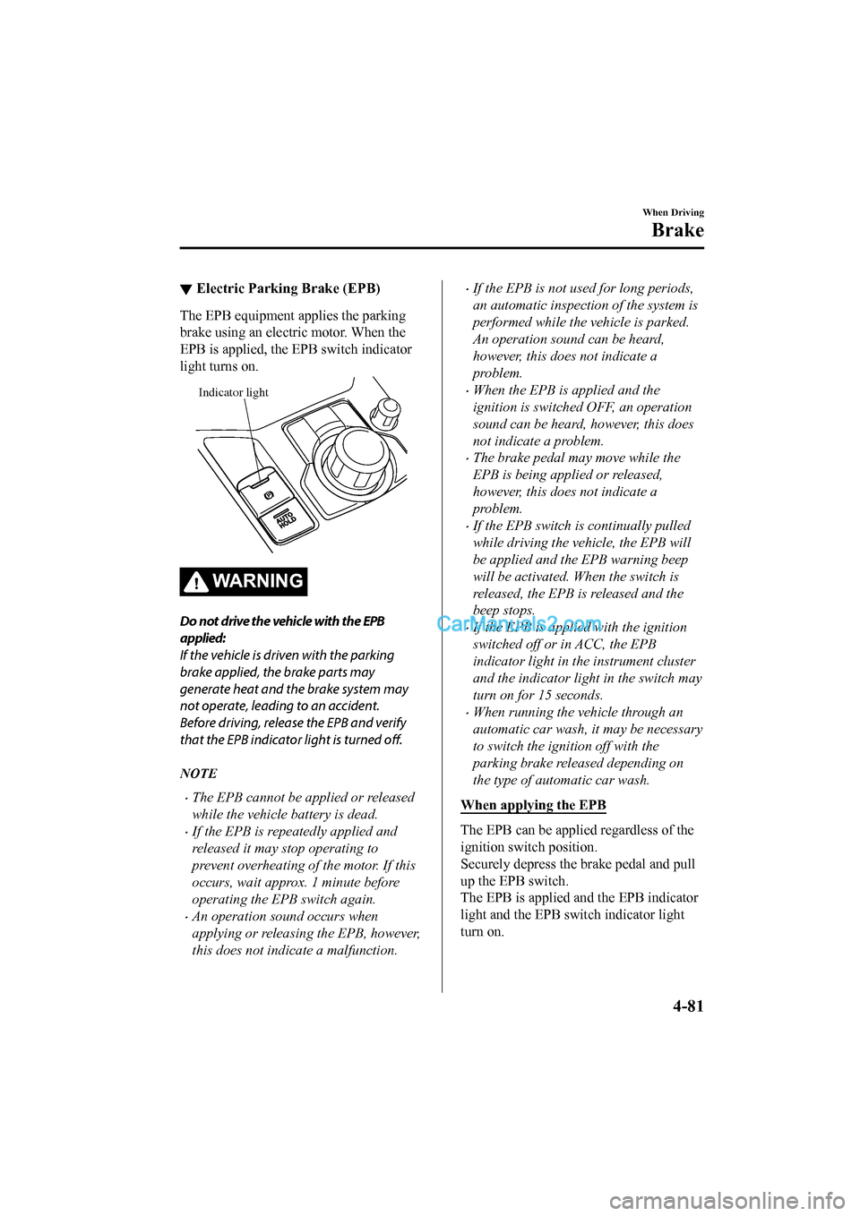 MAZDA MODEL CX-5 2017 Owners Manual - RHD (UK, Australia) (in English) ▼Electric Parking Brake (EPB)
The EPB equipment applies the parking
brake using an electric motor. When the
EPB is applied, the EPB switch indicator
light turns on.
Indicator light
WA R N I N G
Do n MAZDA MODEL CX-5 2017 Owners Manual - RHD (UK, Australia) (in English) ▼Electric Parking Brake (EPB)
The EPB equipment applies the parking
brake using an electric motor. When the
EPB is applied, the EPB switch indicator
light turns on.
Indicator light
WA R N I N G
Do n