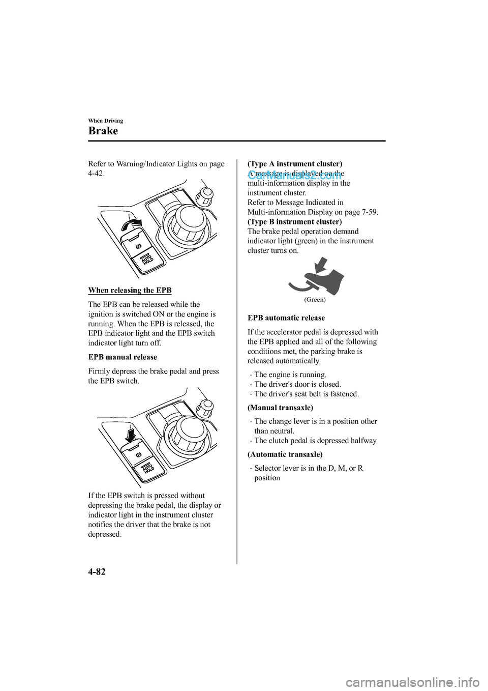 MAZDA MODEL CX-5 2017 Owners Manual - RHD (UK, Australia) (in English) Refer to Warning/Indicator Lights on page
4-42.
When releasing the EPB
The EPB can be released while the
ignition is switched ON or the engine is
running. When the EPB is released, the
EPB indicator l MAZDA MODEL CX-5 2017 Owners Manual - RHD (UK, Australia) (in English) Refer to Warning/Indicator Lights on page
4-42.
When releasing the EPB
The EPB can be released while the
ignition is switched ON or the engine is
running. When the EPB is released, the
EPB indicator l