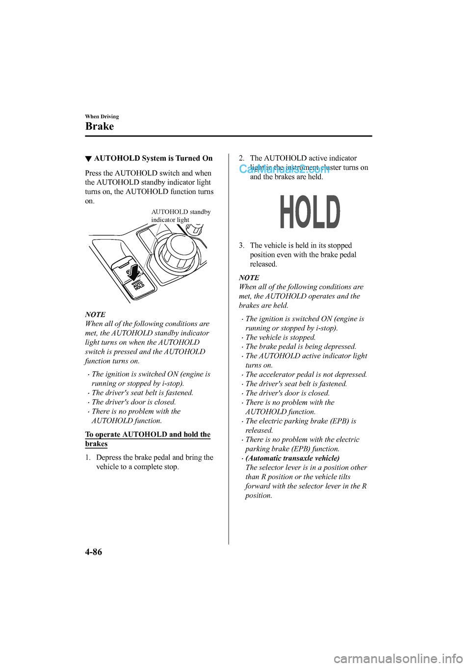 MAZDA MODEL CX-5 2017 Owners Manual - RHD (UK, Australia) (in English) ▼AUTOHOLD System is Turned On
Press the AUTOHOLD switch and when
the AUTOHOLD standby indicator light
turns on, the AUTOHOLD function turns
on.
AUTOHOLD standby
indicator light
NOTE
When all of the MAZDA MODEL CX-5 2017 Owners Manual - RHD (UK, Australia) (in English) ▼AUTOHOLD System is Turned On
Press the AUTOHOLD switch and when
the AUTOHOLD standby indicator light
turns on, the AUTOHOLD function turns
on.
AUTOHOLD standby
indicator light
NOTE
When all of the