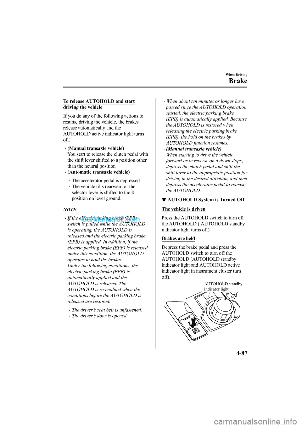 MAZDA MODEL CX-5 2017 Owners Manual - RHD (UK, Australia) (in English) To release AUTOHOLD and start
driving the vehicle
If you do any of the following actions to
resume driving the vehicle, the brakes
release automatically and the
AUTOHOLD active indicator light turns
o MAZDA MODEL CX-5 2017 Owners Manual - RHD (UK, Australia) (in English) To release AUTOHOLD and start
driving the vehicle
If you do any of the following actions to
resume driving the vehicle, the brakes
release automatically and the
AUTOHOLD active indicator light turns
o