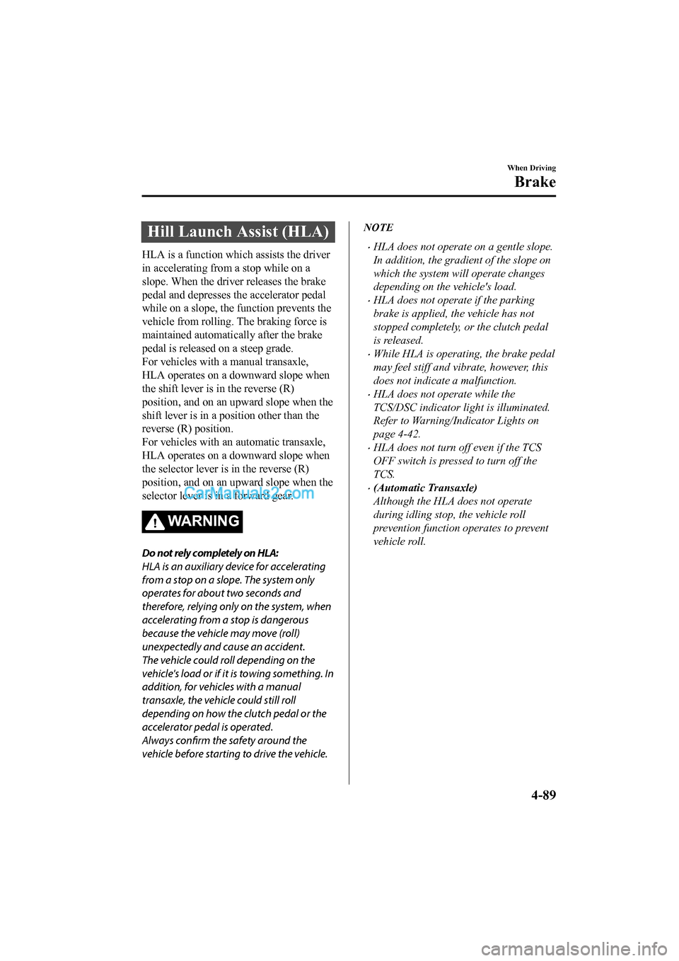 MAZDA MODEL CX-5 2017 Owners Manual - RHD (UK, Australia) (in English) Hill Launch Assist (HLA)
HLA is a function which assists the driver
in accelerating from a stop while on a
slope. When the driver releases the brake
pedal and depresses the accelerator pedal
while on MAZDA MODEL CX-5 2017 Owners Manual - RHD (UK, Australia) (in English) Hill Launch Assist (HLA)
HLA is a function which assists the driver
in accelerating from a stop while on a
slope. When the driver releases the brake
pedal and depresses the accelerator pedal
while on