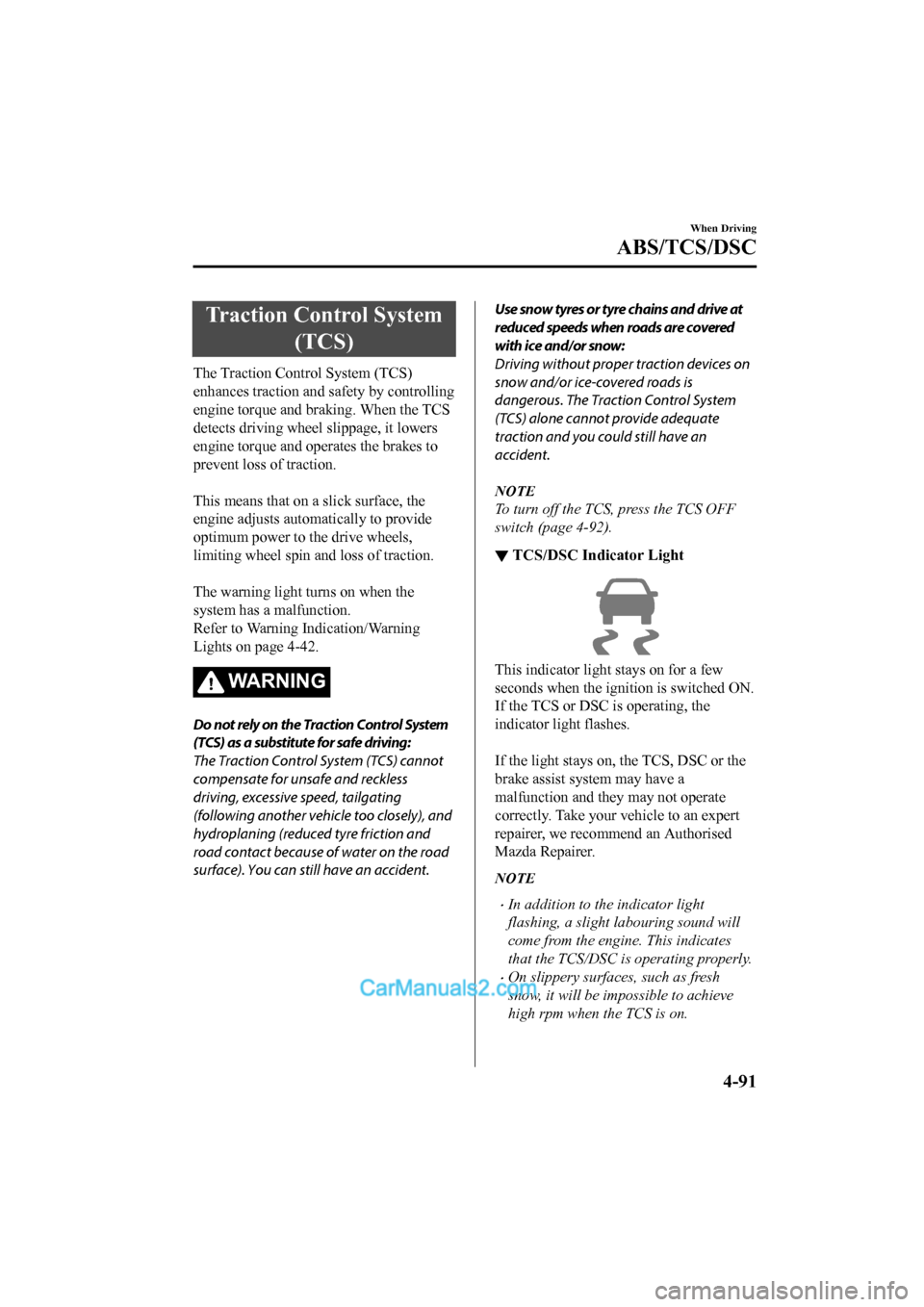 MAZDA MODEL CX-5 2017 Owners Manual - RHD (UK, Australia) (in English) Traction Control System(TCS)
The Traction Control System (TCS)
enhances traction and safety by controlling
engine torque and braking. When the TCS
detects driving wheel slippage, it lowers
engine tor MAZDA MODEL CX-5 2017 Owners Manual - RHD (UK, Australia) (in English) Traction Control System(TCS)
The Traction Control System (TCS)
enhances traction and safety by controlling
engine torque and braking. When the TCS
detects driving wheel slippage, it lowers
engine tor