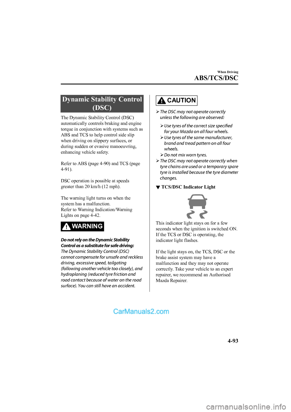 MAZDA MODEL CX-5 2017 Owners Manual - RHD (UK, Australia) (in English) Dynamic Stability Control(DSC)
The Dynamic Stability Control (DSC)
automatically controls braking and engine
torque in conjunction with systems such as
ABS and TCS to help control side slip
when drivi MAZDA MODEL CX-5 2017 Owners Manual - RHD (UK, Australia) (in English) Dynamic Stability Control(DSC)
The Dynamic Stability Control (DSC)
automatically controls braking and engine
torque in conjunction with systems such as
ABS and TCS to help control side slip
when drivi