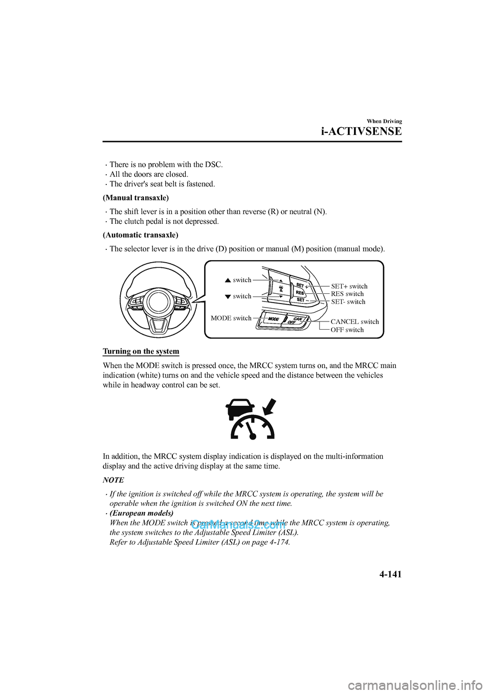 MAZDA MODEL CX-5 2017 Owners Manual - RHD (UK, Australia) (in English) •There is no problem with the DSC.
•All the doors are closed.
•The drivers seat belt is fastened.
(Manual transaxle)
•The shift lever is in a position other than reverse (R) or neutral (N).
MAZDA MODEL CX-5 2017 Owners Manual - RHD (UK, Australia) (in English) •There is no problem with the DSC.
•All the doors are closed.
•The drivers seat belt is fastened.
(Manual transaxle)
•The shift lever is in a position other than reverse (R) or neutral (N).
