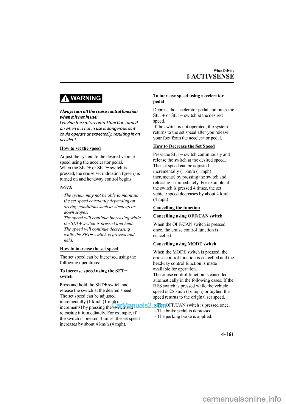MAZDA MODEL CX-5 2017 Owners Manual - RHD (UK, Australia) (in English) WA R N I N G
Always turn off the cruise control function
when it is not in use:
Leaving the cruise control function turned
on when it is not in use is dangerous as it
could operate unexpectedly, resul MAZDA MODEL CX-5 2017 Owners Manual - RHD (UK, Australia) (in English) WA R N I N G
Always turn off the cruise control function
when it is not in use:
Leaving the cruise control function turned
on when it is not in use is dangerous as it
could operate unexpectedly, resul