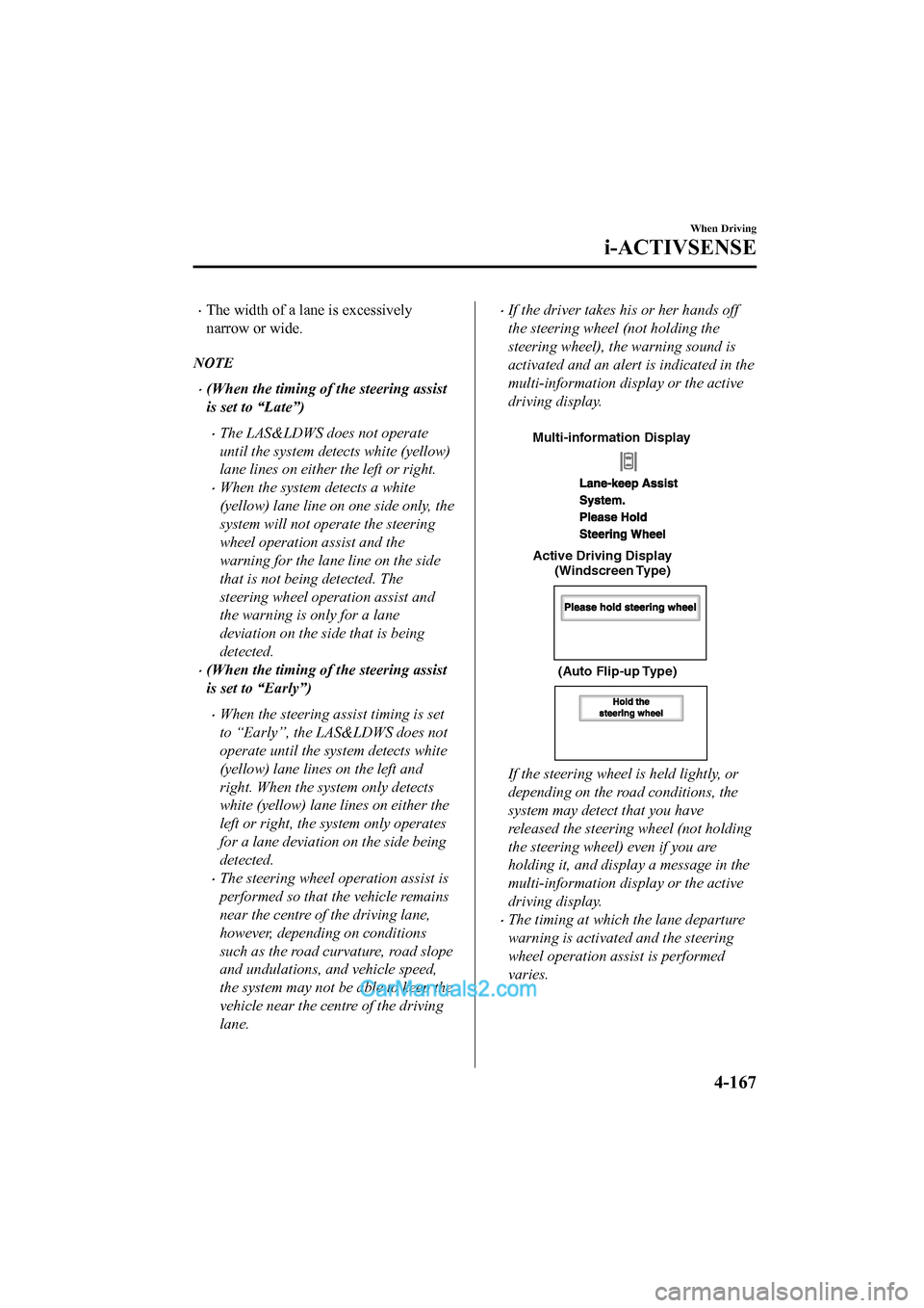 MAZDA MODEL CX-5 2017 Owners Manual - RHD (UK, Australia) (in English) •The width of a lane is excessively
narrow or wide.
NOTE
•(When the timing of the steering assist
is set to “Late”)
•The LAS&LDWS does not operate
until the system detects white (yellow)
lan MAZDA MODEL CX-5 2017 Owners Manual - RHD (UK, Australia) (in English) •The width of a lane is excessively
narrow or wide.
NOTE
•(When the timing of the steering assist
is set to “Late”)
•The LAS&LDWS does not operate
until the system detects white (yellow)
lan