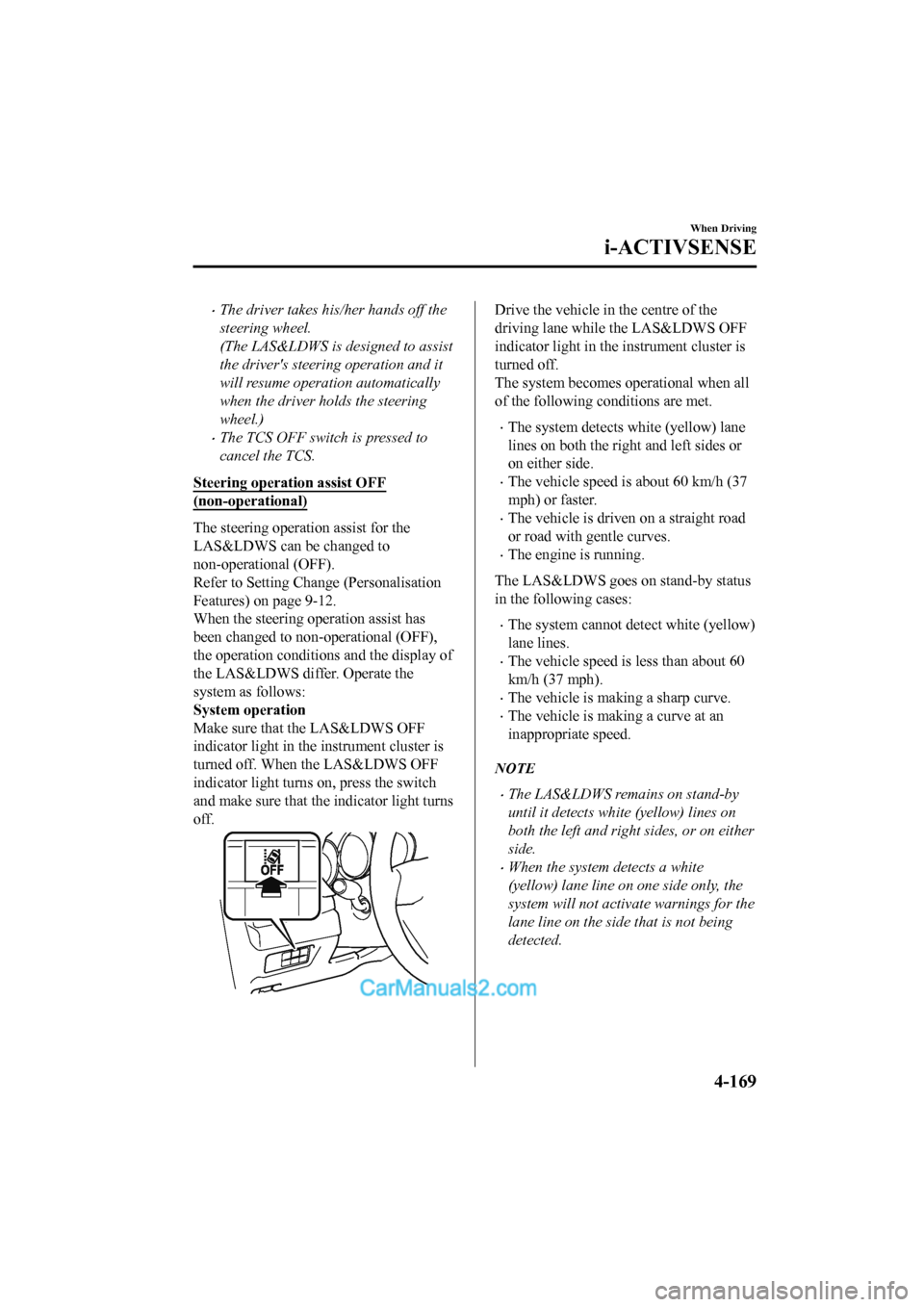 MAZDA MODEL CX-5 2017 Owners Manual - RHD (UK, Australia) (in English) •The driver takes his/her hands off the
steering wheel.
(The LAS&LDWS is designed to assist
the drivers steering operation and it
will resume operation automatically
when the driver holds the steer MAZDA MODEL CX-5 2017 Owners Manual - RHD (UK, Australia) (in English) •The driver takes his/her hands off the
steering wheel.
(The LAS&LDWS is designed to assist
the drivers steering operation and it
will resume operation automatically
when the driver holds the steer