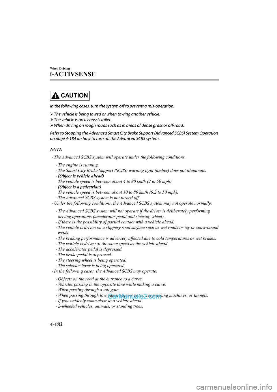 MAZDA MODEL CX-5 2017 Owners Manual - RHD (UK, Australia) (in English) CAUTION
In the following cases, turn the system off to prevent a mis-operation:
The vehicle is being towed or when towing another vehicle.
The vehicle is on a chassis roller.
When driving o MAZDA MODEL CX-5 2017 Owners Manual - RHD (UK, Australia) (in English) CAUTION
In the following cases, turn the system off to prevent a mis-operation:
The vehicle is being towed or when towing another vehicle.
The vehicle is on a chassis roller.
When driving o