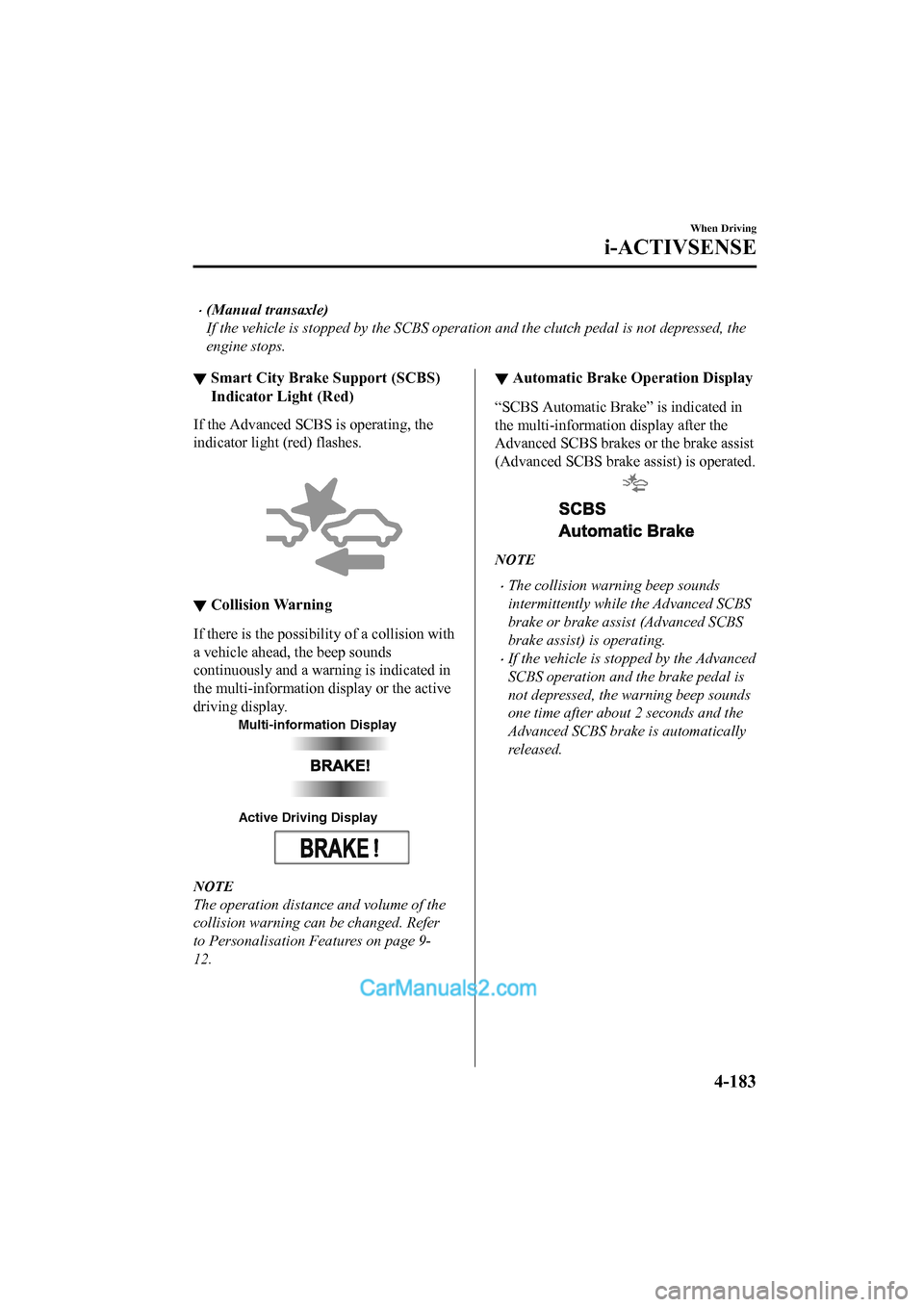 MAZDA MODEL CX-5 2017 Owners Manual - RHD (UK, Australia) (in English) •(Manual transaxle)
If the vehicle is stopped by the SCBS operation and the clutch pedal is not depressed, the
engine stops.
▼Smart City Brake Support (SCBS)
Indicator Light (Red)
If the Advanced MAZDA MODEL CX-5 2017 Owners Manual - RHD (UK, Australia) (in English) •(Manual transaxle)
If the vehicle is stopped by the SCBS operation and the clutch pedal is not depressed, the
engine stops.
▼Smart City Brake Support (SCBS)
Indicator Light (Red)
If the Advanced