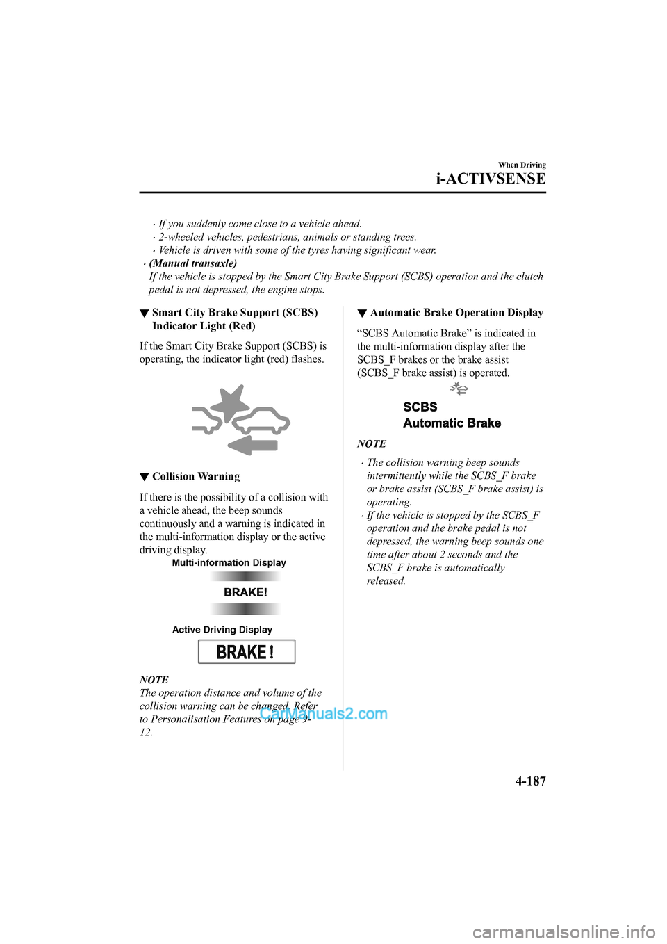 MAZDA MODEL CX-5 2017 Owners Manual - RHD (UK, Australia) (in English) •If you suddenly come close to a vehicle ahead.
•2-wheeled vehicles, pedestrians, animals or standing trees.
•Vehicle is driven with some of the tyres having significant wear.
•(Manual transax MAZDA MODEL CX-5 2017 Owners Manual - RHD (UK, Australia) (in English) •If you suddenly come close to a vehicle ahead.
•2-wheeled vehicles, pedestrians, animals or standing trees.
•Vehicle is driven with some of the tyres having significant wear.
•(Manual transax