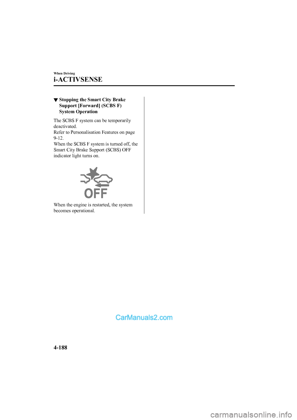 MAZDA MODEL CX-5 2017  Owners Manual - RHD (UK, Australia) (in English) ▼Stopping the Smart City Brake
Support [Forward] (SCBS F)
System Operation
The SCBS F system can be temporarily
deactivated.
Refer to Personalisat
ion Features on page
9-12.
When the SCBS F system i