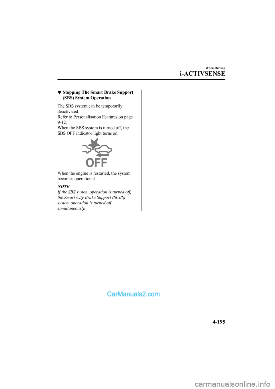 MAZDA MODEL CX-5 2017 Owners Manual - RHD (UK, Australia) (in English) ▼Stopping The Sma
rt Brake Support
(SBS) System Operation
The SBS system can be temporarily
deactivated.
Refer to Personalisation Features on page
9-12.
When the SBS system is turned off, the
SBS OF MAZDA MODEL CX-5 2017 Owners Manual - RHD (UK, Australia) (in English) ▼Stopping The Sma
rt Brake Support
(SBS) System Operation
The SBS system can be temporarily
deactivated.
Refer to Personalisation Features on page
9-12.
When the SBS system is turned off, the
SBS OF