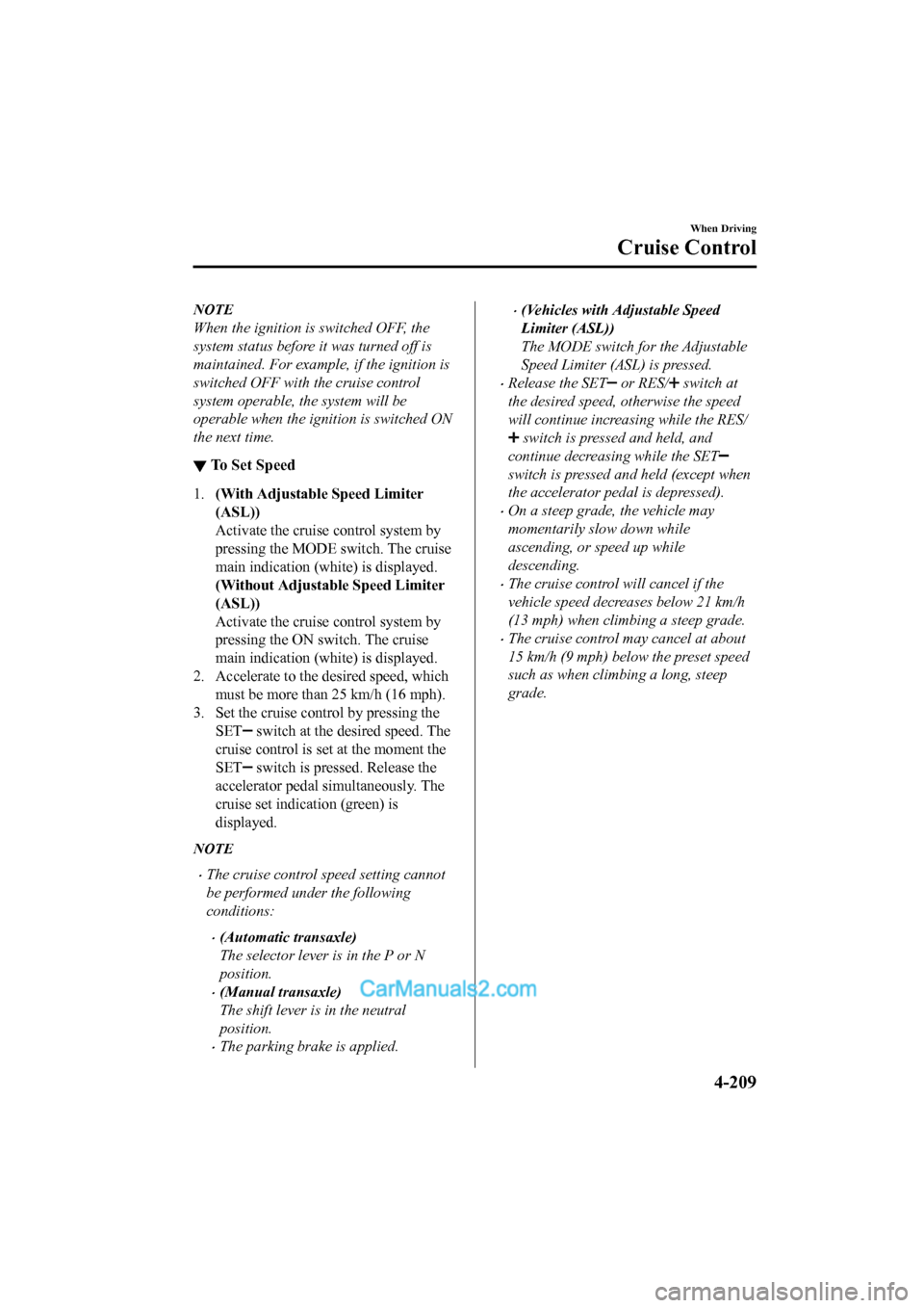 MAZDA MODEL CX-5 2017 Owners Manual - RHD (UK, Australia) (in English) NOTE
When the ignition is switched OFF, the
system status before it was turned off is
maintained. For example, if the ignition is
switched OFF with the cruise control
system operable, the system will MAZDA MODEL CX-5 2017 Owners Manual - RHD (UK, Australia) (in English) NOTE
When the ignition is switched OFF, the
system status before it was turned off is
maintained. For example, if the ignition is
switched OFF with the cruise control
system operable, the system will
