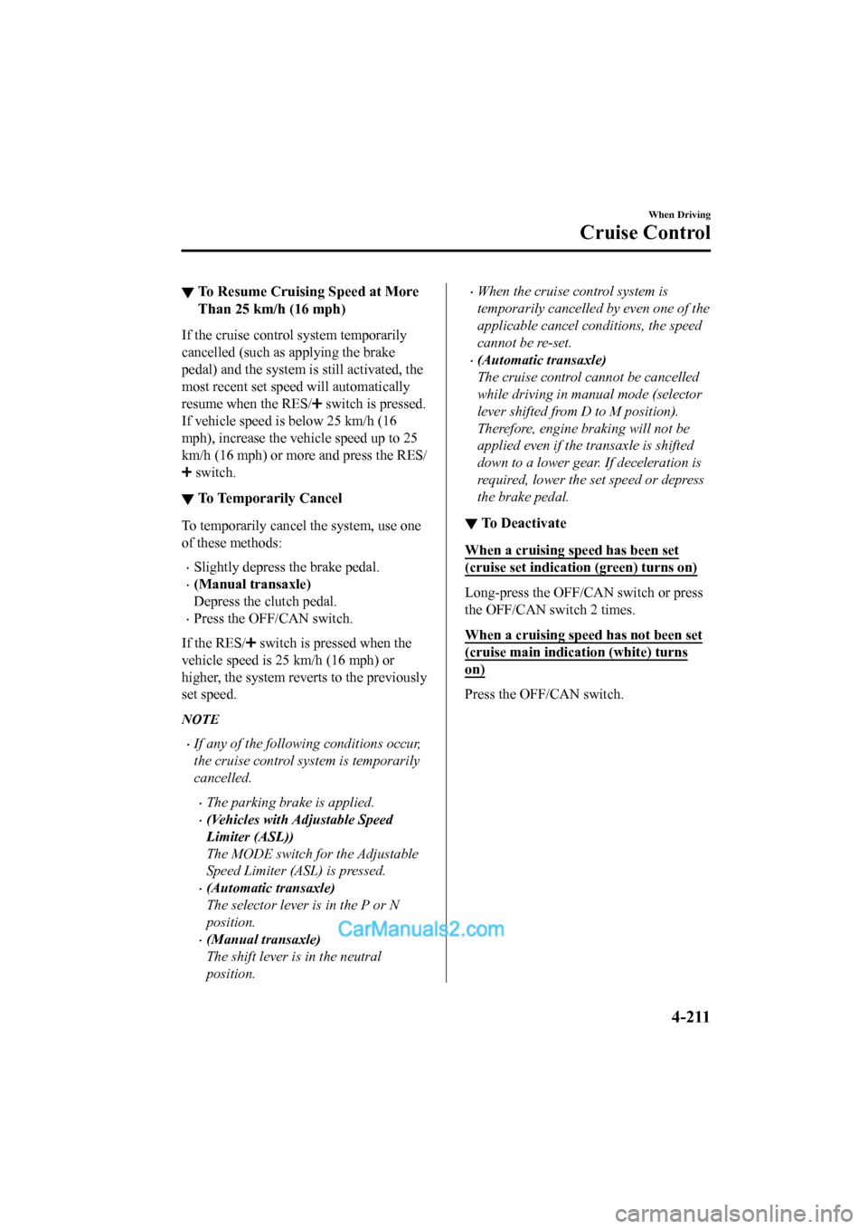 MAZDA MODEL CX-5 2017 Owners Manual - RHD (UK, Australia) (in English) ▼To Resume Cruising Speed at More
Than 25 km/h (16 mph)
If the cruise control system temporarily
cancelled (such as applying the brake
pedal) and the system is still activated, the
most recent set s MAZDA MODEL CX-5 2017 Owners Manual - RHD (UK, Australia) (in English) ▼To Resume Cruising Speed at More
Than 25 km/h (16 mph)
If the cruise control system temporarily
cancelled (such as applying the brake
pedal) and the system is still activated, the
most recent set s