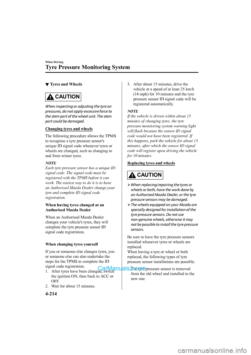 MAZDA MODEL CX-5 2017 Owners Manual - RHD (UK, Australia) (in English) ▼Tyres and Wheels
CAUTION
When inspecting or adjusting the tyre air
pressures, do not apply excessive force to
the stem part of the wheel unit. The stem
part could be damaged.
Changing tyres and whe MAZDA MODEL CX-5 2017 Owners Manual - RHD (UK, Australia) (in English) ▼Tyres and Wheels
CAUTION
When inspecting or adjusting the tyre air
pressures, do not apply excessive force to
the stem part of the wheel unit. The stem
part could be damaged.
Changing tyres and whe