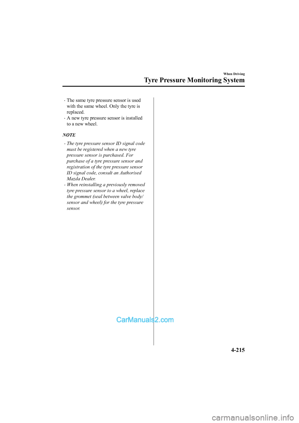 MAZDA MODEL CX-5 2017   - RHD (UK, Australia) (in English) Repair Manual •The same tyre pressure sensor is used
with the same wheel. Only the tyre is
replaced.
•A new tyre pressure s ensor is installed
to a new wheel.
NOTE
•The tyre pressure sensor ID signal code
mus