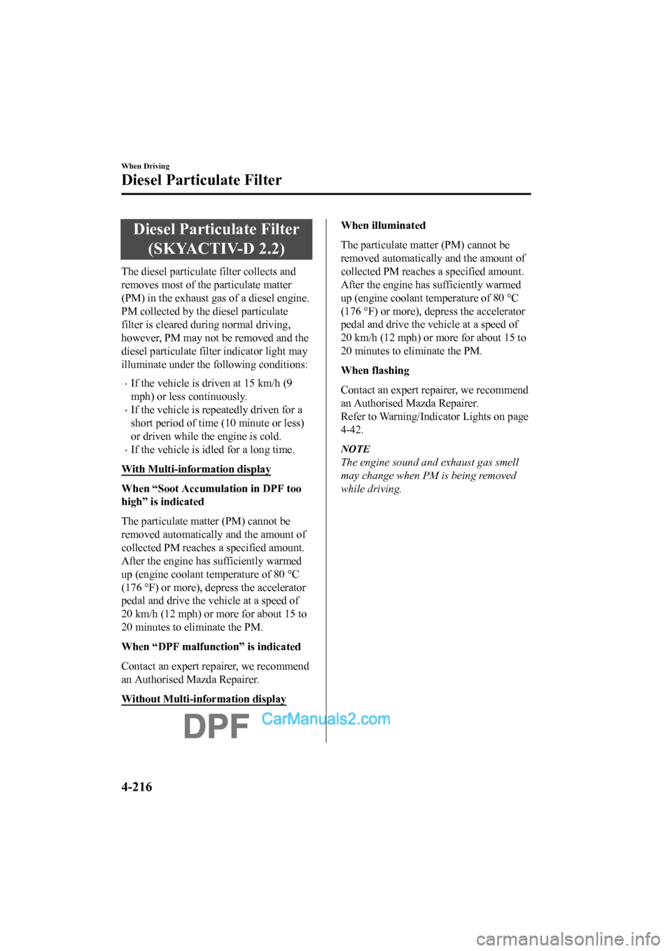 MAZDA MODEL CX-5 2017 Owners Manual - RHD (UK, Australia) (in English) Diesel Particulate Filter(SKYACTIV-D 2.2)
The diesel particulate filter collects and
removes most of the particulate matter
(PM) in the exhaust gas of a diesel engine.
PM collected by the diesel parti MAZDA MODEL CX-5 2017 Owners Manual - RHD (UK, Australia) (in English) Diesel Particulate Filter(SKYACTIV-D 2.2)
The diesel particulate filter collects and
removes most of the particulate matter
(PM) in the exhaust gas of a diesel engine.
PM collected by the diesel parti