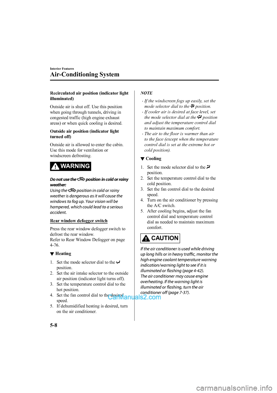 MAZDA MODEL CX-5 2017 Owners Manual - RHD (UK, Australia) (in English) Recirculated air position (indicator light
illuminated)
Outside air is shut off. Use this position
when going through tunnels, driving in
congested traffic (high engine exhaust
areas) or when quick c MAZDA MODEL CX-5 2017 Owners Manual - RHD (UK, Australia) (in English) Recirculated air position (indicator light
illuminated)
Outside air is shut off. Use this position
when going through tunnels, driving in
congested traffic (high engine exhaust
areas) or when quick c