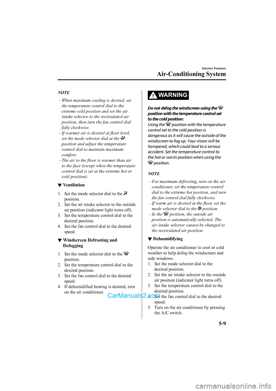 MAZDA MODEL CX-5 2017  Owners Manual - RHD (UK, Australia) (in English) NOTE
•When maximum cooling is desired, set
the temperature control dial to the
extreme cold position and set the air
intake selector to the recirculated air
position, then turn the fan control dial
