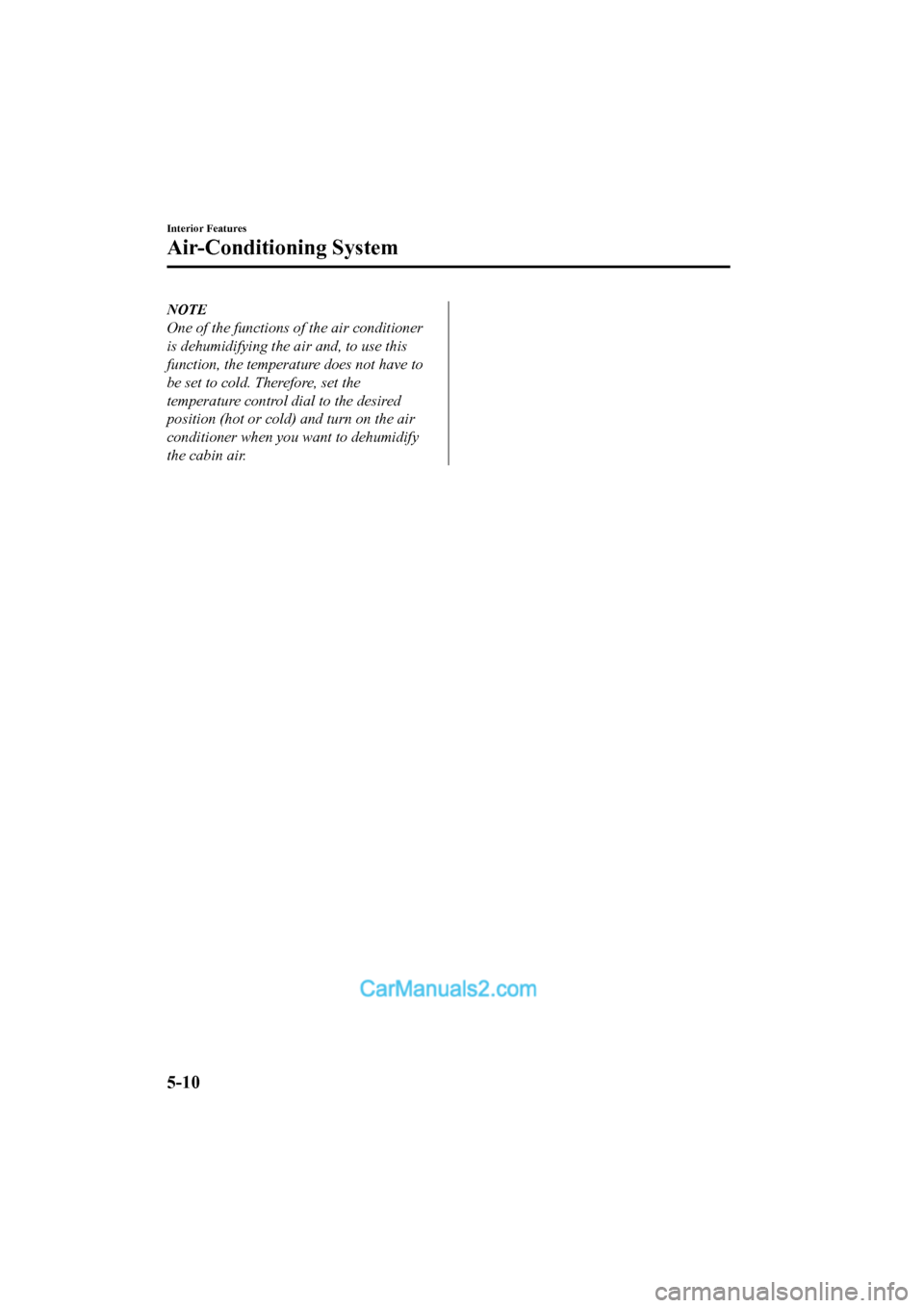 MAZDA MODEL CX-5 2017 Owners Manual - RHD (UK, Australia) (in English) NOTE
One of the functions of the air conditioner
is dehumidifying the air and, to use this
function, the temperature does not have to
be set to cold. Therefore, set the
temperature control dial to the MAZDA MODEL CX-5 2017 Owners Manual - RHD (UK, Australia) (in English) NOTE
One of the functions of the air conditioner
is dehumidifying the air and, to use this
function, the temperature does not have to
be set to cold. Therefore, set the
temperature control dial to the