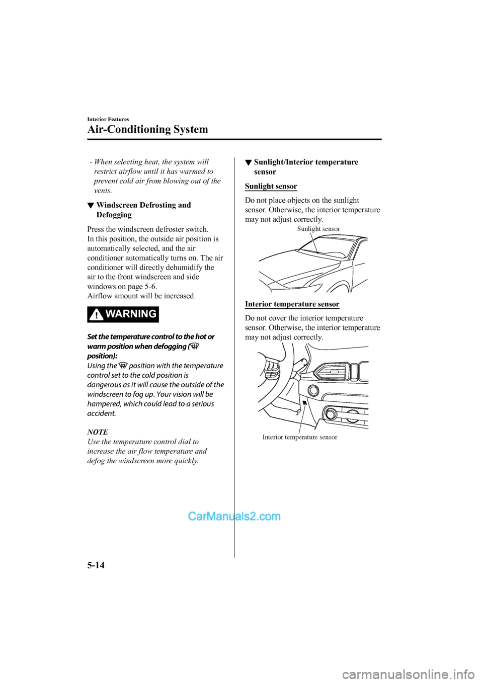 MAZDA MODEL CX-5 2017   - RHD (UK, Australia) (in English) Manual PDF •When selecting heat, the system will
restrict airflow until it has warmed to
prevent cold air from blowing out of the
vents.
▼Windscreen Defrosting and
Defogging
Press the windscreen defroster sw