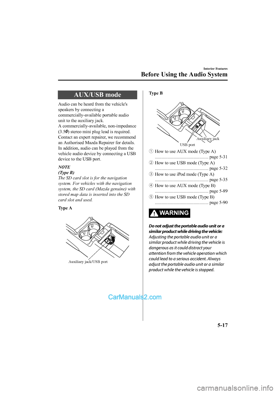 MAZDA MODEL CX-5 2017 Owners Manual - RHD (UK, Australia) (in English) AUX/USB mode
Audio can be heard from the vehicles
speakers by connecting a
commercially-available portable audio
unit to the auxiliary jack.
A commercially-available, non-impedance
(3.5
) stereo mini MAZDA MODEL CX-5 2017 Owners Manual - RHD (UK, Australia) (in English) AUX/USB mode
Audio can be heard from the vehicles
speakers by connecting a
commercially-available portable audio
unit to the auxiliary jack.
A commercially-available, non-impedance
(3.5
) stereo mini