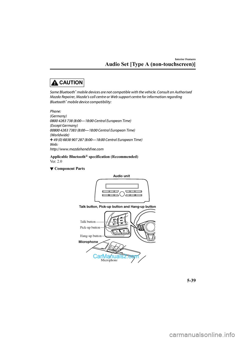 MAZDA MODEL CX-5 2017 Owners Manual - RHD (UK, Australia) (in English) CAUTION
Some Bluetooth® mobile devices are not compatible with the vehicle. Consult an Authorised
Mazda Repairer, Mazdas call centre or Web support centre for information regarding
Bluetooth
® mobi MAZDA MODEL CX-5 2017 Owners Manual - RHD (UK, Australia) (in English) CAUTION
Some Bluetooth® mobile devices are not compatible with the vehicle. Consult an Authorised
Mazda Repairer, Mazdas call centre or Web support centre for information regarding
Bluetooth
® mobi