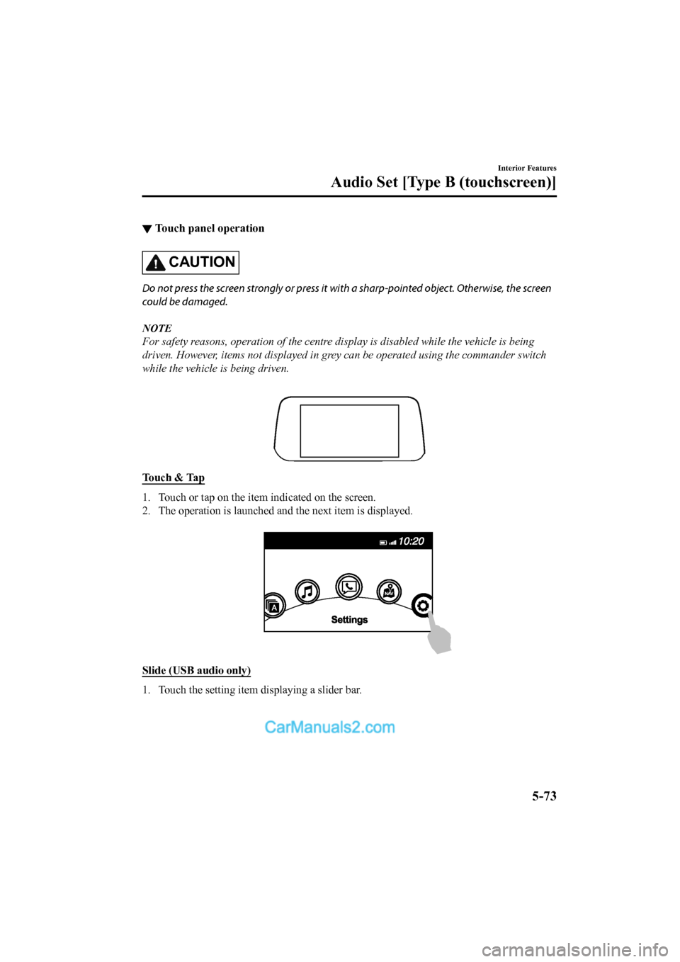 MAZDA MODEL CX-5 2017  Owners Manual - RHD (UK, Australia) (in English) ▼Touch panel operation
CAUTION
Do not press the screen strongly or press it wi
th a sharp-pointed object. Otherwise, the screen
could be damaged.
NOTE
For safety reasons, operation of the centre di 