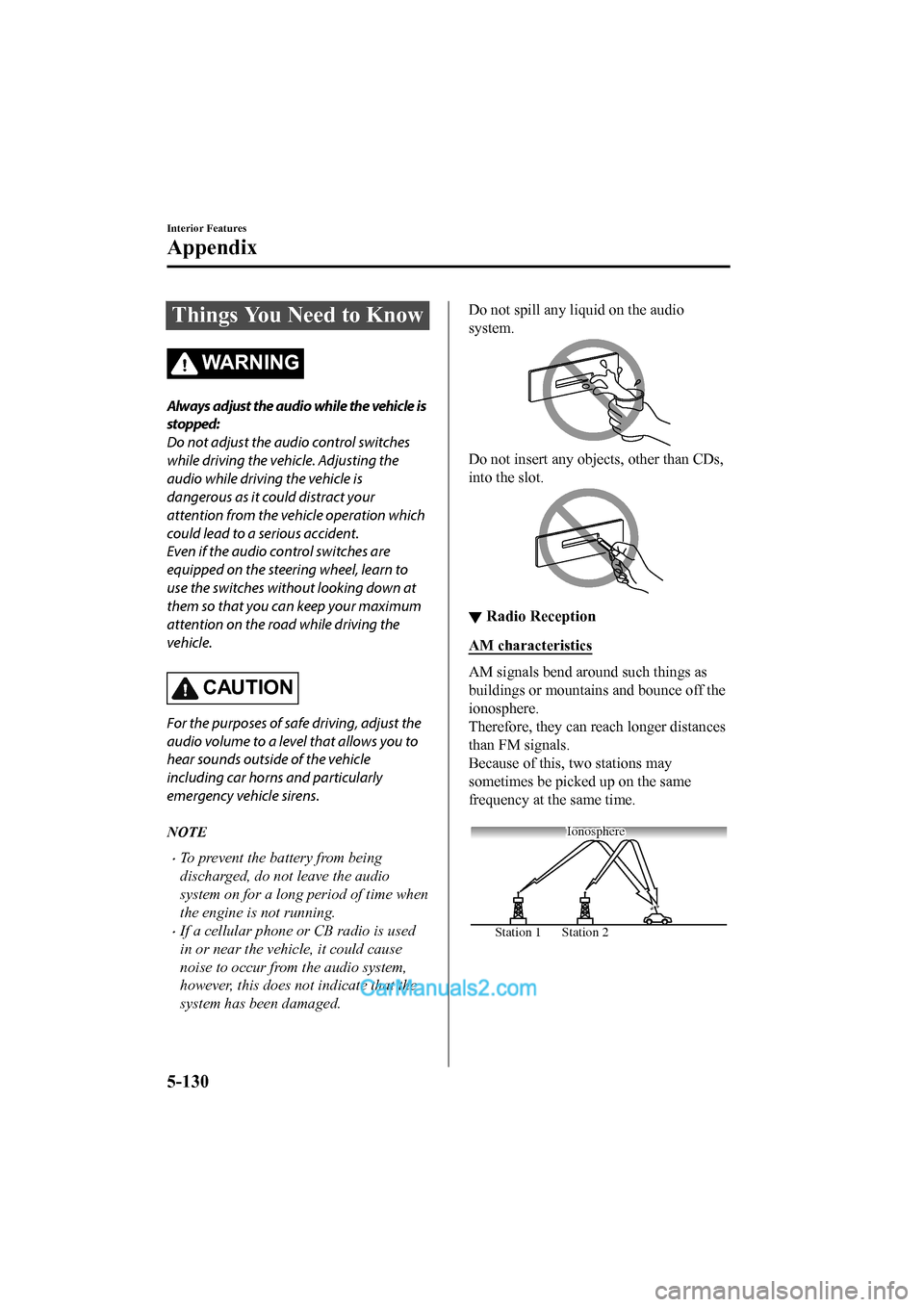 MAZDA MODEL CX-5 2017  Owners Manual - RHD (UK, Australia) (in English) Things You Need to Know
WA R N I N G
Always adjust the audio while the vehicle is
stopped:
Do not adjust the audio control switches
while driving the vehicle. Adjusting the
audio while driving the veh