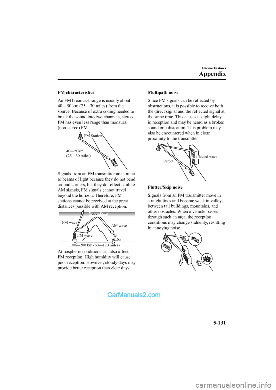 MAZDA MODEL CX-5 2017 Owners Manual - RHD (UK, Australia) (in English) FM characteristics
An FM broadcast range is usually about
40―50 km (25―30 miles) from the
source. Because of extra coding needed to
break the sound into two channels, stereo
FM has even less range MAZDA MODEL CX-5 2017 Owners Manual - RHD (UK, Australia) (in English) FM characteristics
An FM broadcast range is usually about
40―50 km (25―30 miles) from the
source. Because of extra coding needed to
break the sound into two channels, stereo
FM has even less range