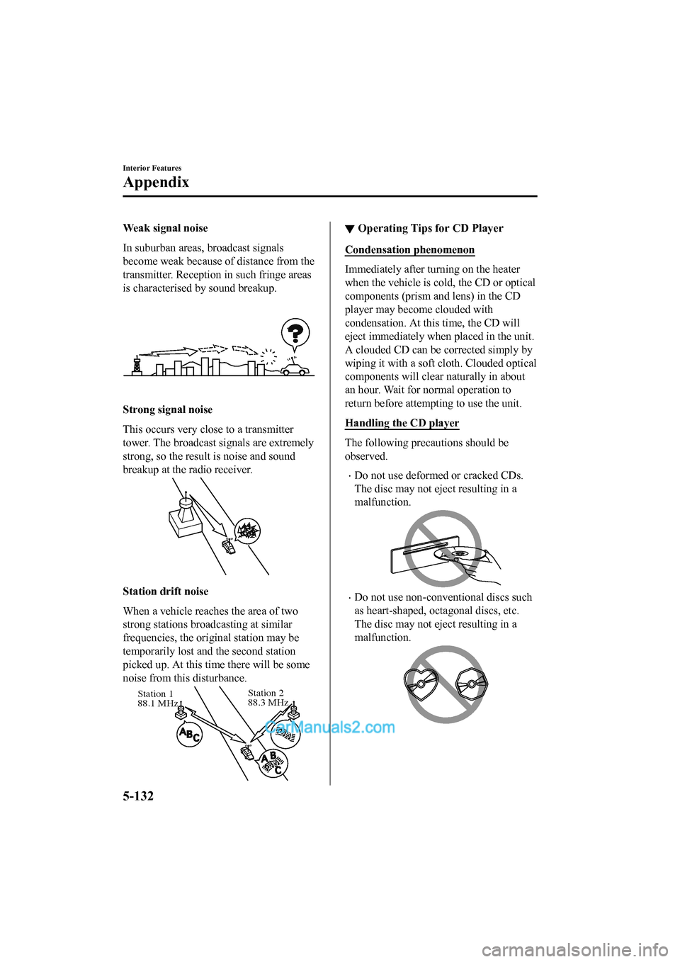 MAZDA MODEL CX-5 2017 Owners Manual - RHD (UK, Australia) (in English) Weak signal noise
In suburban areas, broadcast signals
become weak because of distance from the
transmitter. Reception in such fringe areas
is characterised by sound breakup.
Strong signal noise
This MAZDA MODEL CX-5 2017 Owners Manual - RHD (UK, Australia) (in English) Weak signal noise
In suburban areas, broadcast signals
become weak because of distance from the
transmitter. Reception in such fringe areas
is characterised by sound breakup.
Strong signal noise
This