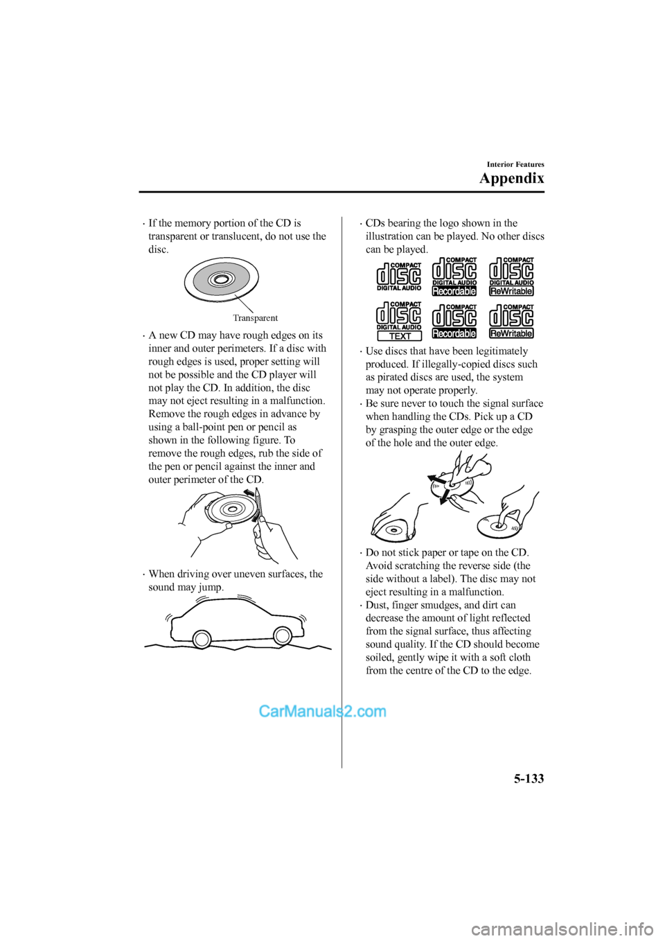 MAZDA MODEL CX-5 2017 Owners Manual - RHD (UK, Australia) (in English) •If the memory portion of the CD is
transparent or translucent, do not use the
disc.
Transparent
•A new CD may have rough edges on its
inner and outer perimeters. If a disc with
rough edges is use MAZDA MODEL CX-5 2017 Owners Manual - RHD (UK, Australia) (in English) •If the memory portion of the CD is
transparent or translucent, do not use the
disc.
Transparent
•A new CD may have rough edges on its
inner and outer perimeters. If a disc with
rough edges is use