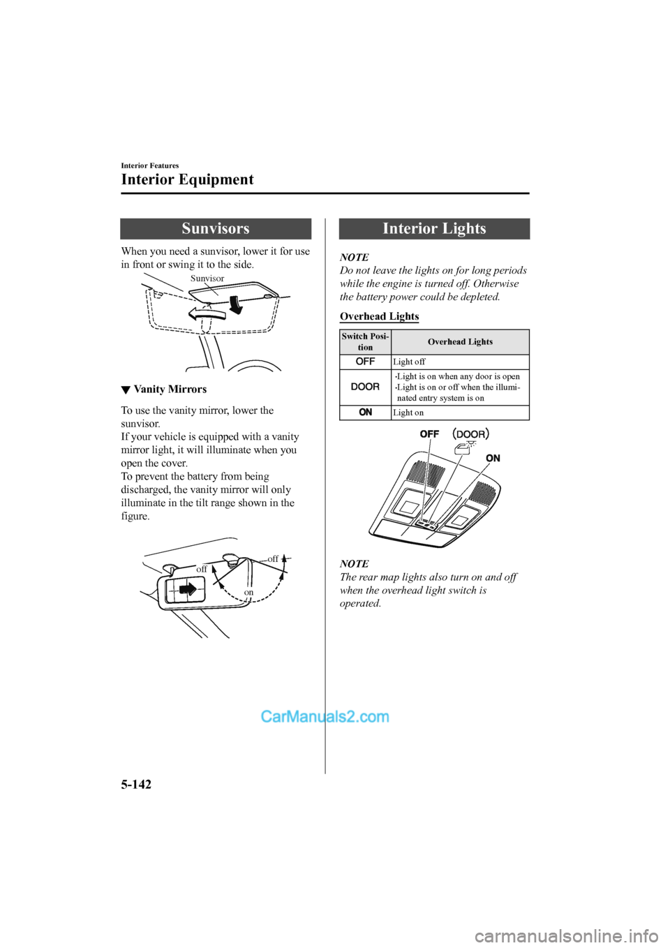 MAZDA MODEL CX-5 2017 Owners Manual - RHD (UK, Australia) (in English) Sunvisors
When you need a sunvisor, lower it for use
in front or swing it to the side.
Sunvisor
▼Va n i t y M i r r o r s
To use the vanity mirror, lower the
sunvisor.
If your vehicle is equipped MAZDA MODEL CX-5 2017 Owners Manual - RHD (UK, Australia) (in English) Sunvisors
When you need a sunvisor, lower it for use
in front or swing it to the side.
Sunvisor
▼Va n i t y M i r r o r s
To use the vanity mirror, lower the
sunvisor.
If your vehicle is equipped