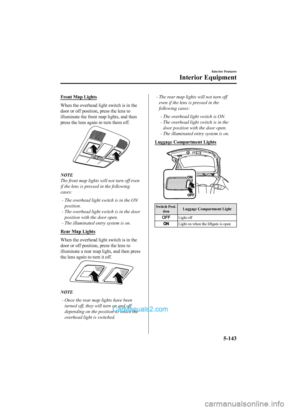 MAZDA MODEL CX-5 2017 Owners Manual - RHD (UK, Australia) (in English) Front Map Lights
When the overhead light switch is in the
door or off position, press the lens to
illuminate the front map lights, and then
press the lens again to turn them off.
NOTE
The front map li MAZDA MODEL CX-5 2017 Owners Manual - RHD (UK, Australia) (in English) Front Map Lights
When the overhead light switch is in the
door or off position, press the lens to
illuminate the front map lights, and then
press the lens again to turn them off.
NOTE
The front map li