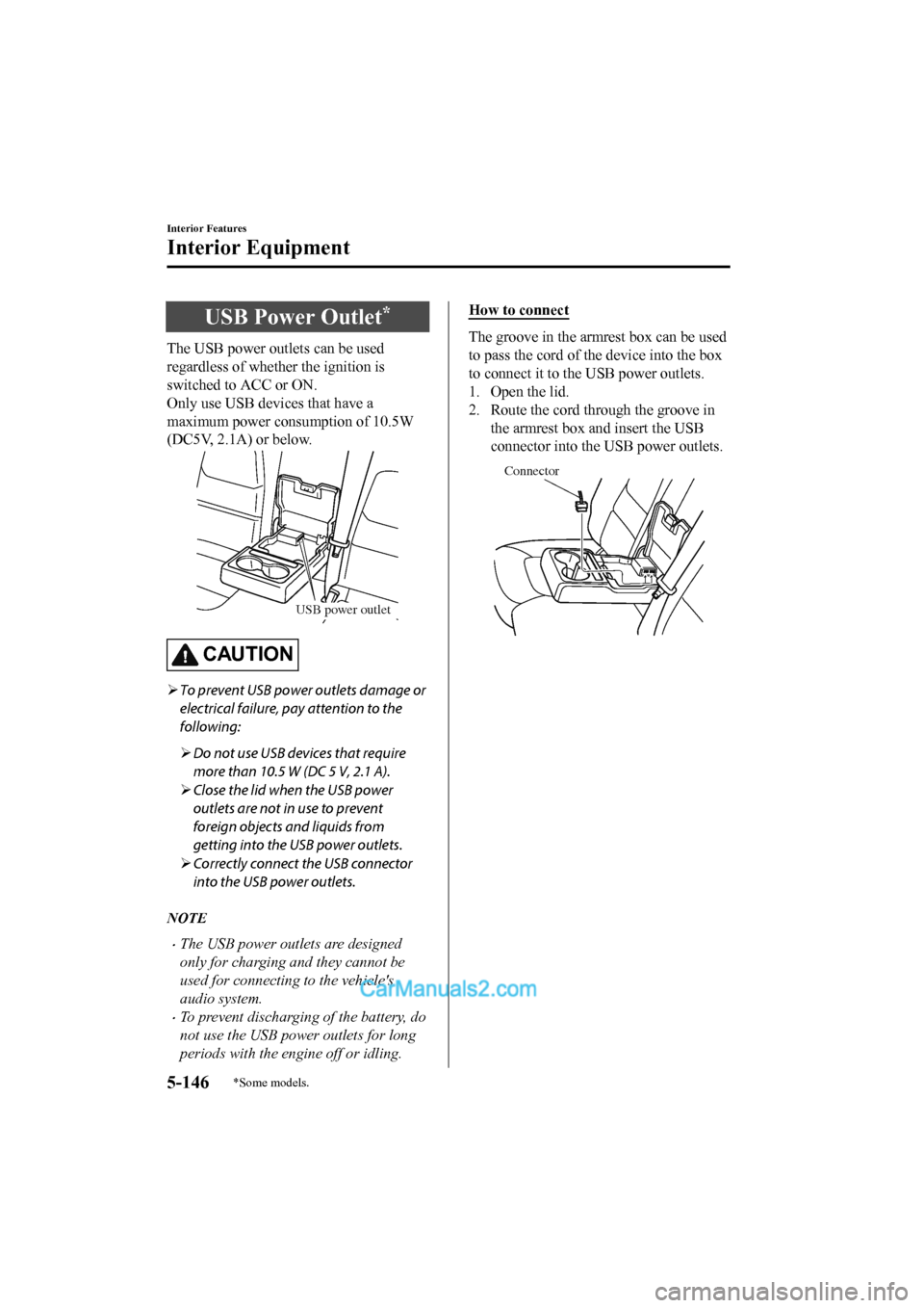 MAZDA MODEL CX-5 2017 Owners Manual - RHD (UK, Australia) (in English) USB Power Outlet*
The USB power outlets can be used
regardless of whether the ignition is
switched to ACC or ON.
Only use USB devices that have a
maximum power consumption of 10.5W
(DC5V, 2.1A) or bel MAZDA MODEL CX-5 2017 Owners Manual - RHD (UK, Australia) (in English) USB Power Outlet*
The USB power outlets can be used
regardless of whether the ignition is
switched to ACC or ON.
Only use USB devices that have a
maximum power consumption of 10.5W
(DC5V, 2.1A) or bel