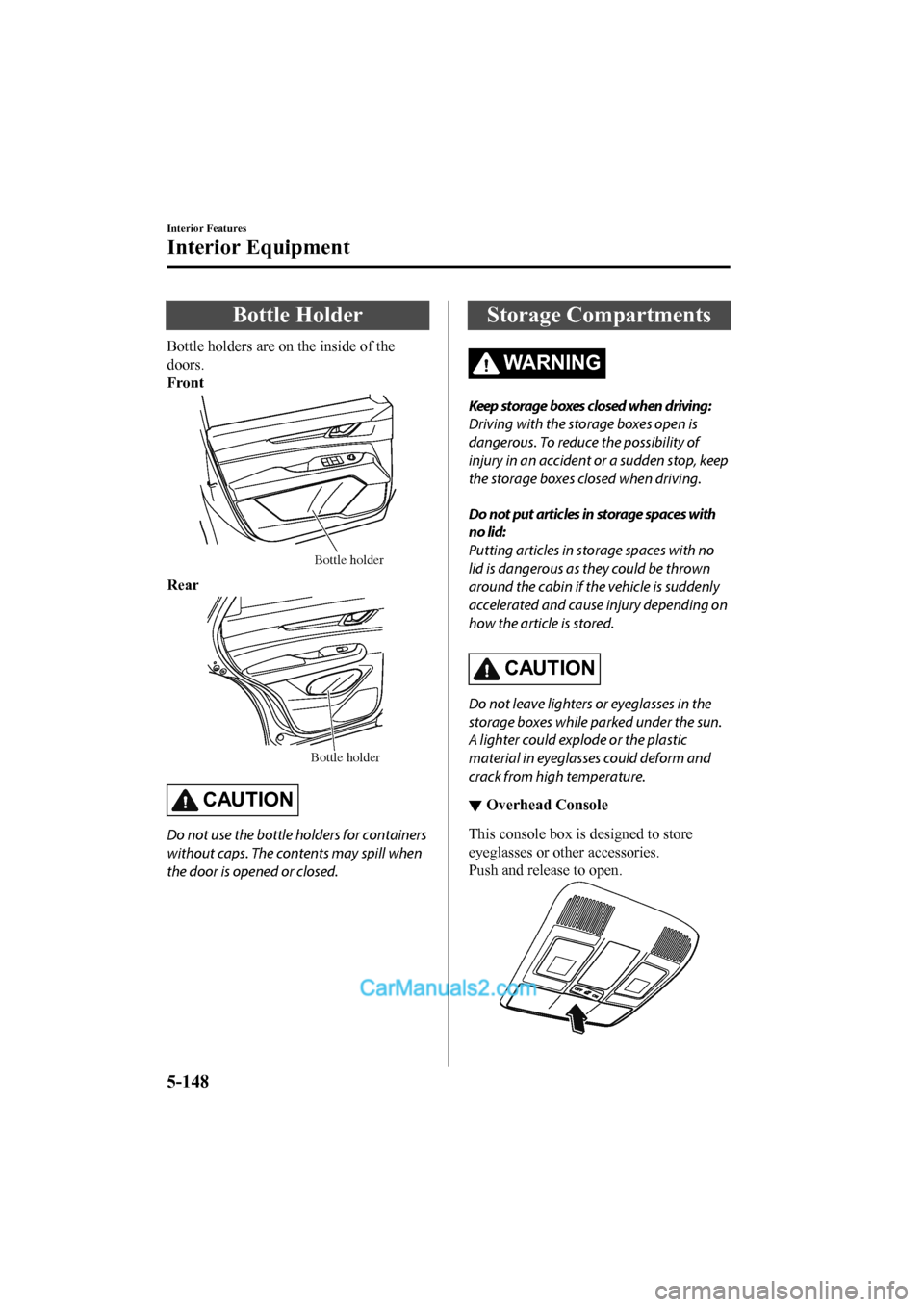 MAZDA MODEL CX-5 2017 Owners Manual - RHD (UK, Australia) (in English) Bottle Holder
Bottle holders are on the inside of the
doors.
Front
Bottle holder
Rear
Bottle holder
CAUTION
Do not use the bottle holders for containers
without caps. The contents may spill when
the d MAZDA MODEL CX-5 2017 Owners Manual - RHD (UK, Australia) (in English) Bottle Holder
Bottle holders are on the inside of the
doors.
Front
Bottle holder
Rear
Bottle holder
CAUTION
Do not use the bottle holders for containers
without caps. The contents may spill when
the d
