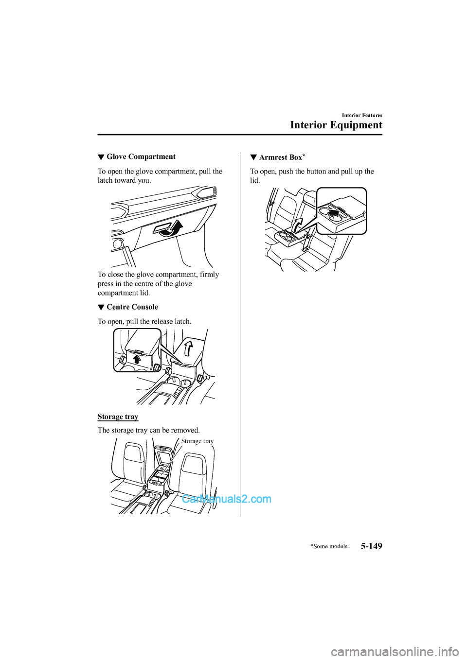 MAZDA MODEL CX-5 2017 Owners Manual - RHD (UK, Australia) (in English) ▼Glove Compartment
To open the glove compartment, pull the
latch toward you.
To close the glove compartment, firmly
press in the centre of the glove
compartment lid.
▼Centre Console
To open, pull MAZDA MODEL CX-5 2017 Owners Manual - RHD (UK, Australia) (in English) ▼Glove Compartment
To open the glove compartment, pull the
latch toward you.
To close the glove compartment, firmly
press in the centre of the glove
compartment lid.
▼Centre Console
To open, pull