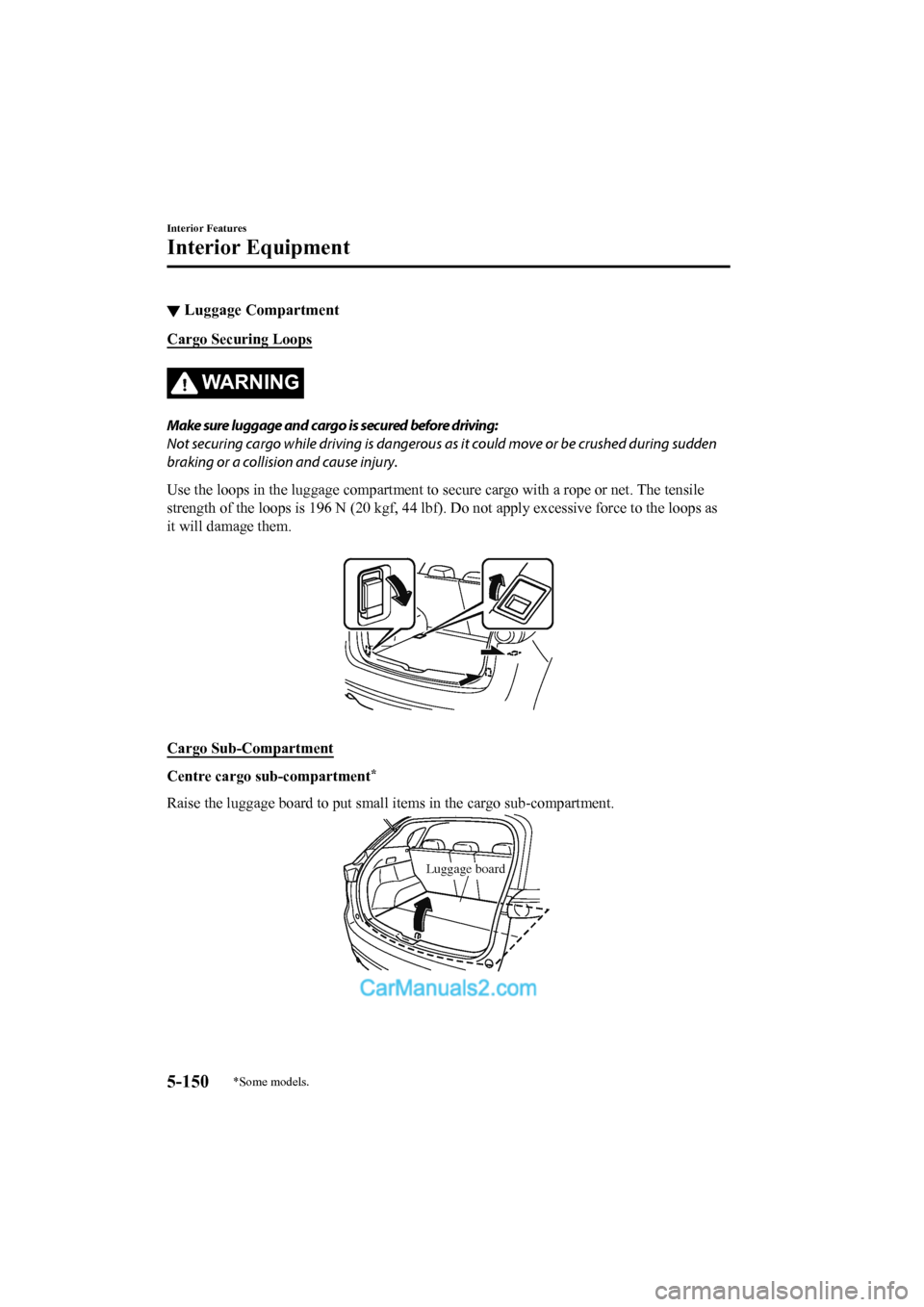 MAZDA MODEL CX-5 2017 Owners Manual - RHD (UK, Australia) (in English) ▼Luggage Compartment
Cargo Securing Loops
WA R N I N G
Make sure luggage and cargo is secured before driving:
Not securing cargo while driving is dangerous as
it could move or be crushed during sud MAZDA MODEL CX-5 2017 Owners Manual - RHD (UK, Australia) (in English) ▼Luggage Compartment
Cargo Securing Loops
WA R N I N G
Make sure luggage and cargo is secured before driving:
Not securing cargo while driving is dangerous as
it could move or be crushed during sud