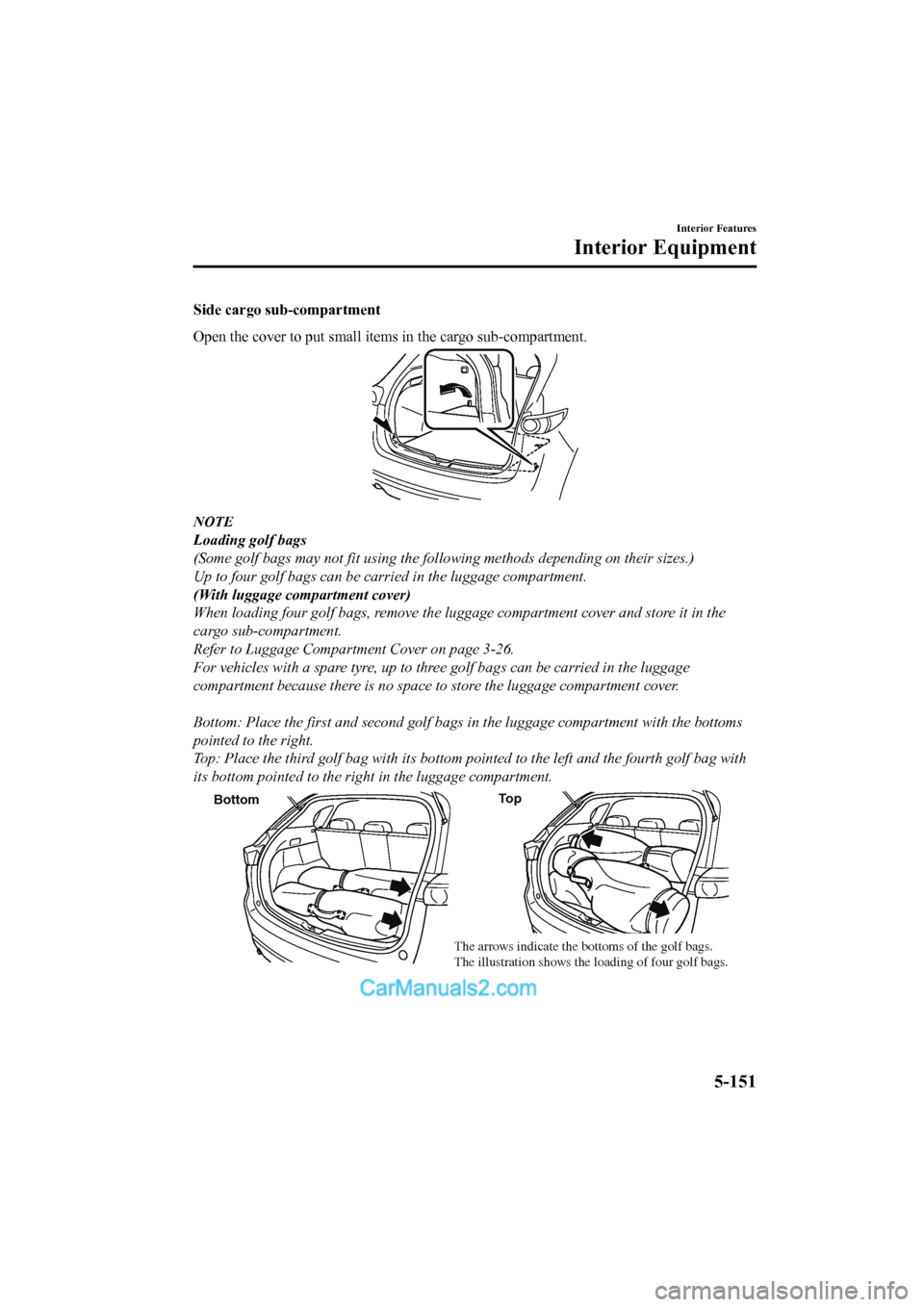 MAZDA MODEL CX-5 2017 Owners Manual - RHD (UK, Australia) (in English) Side cargo sub-compartment
Open the cover to put small items in the cargo sub-compartment.
NOTE
Loading golf bags
(Some golf bags may not fit using the following methods depending on their sizes.)
Up MAZDA MODEL CX-5 2017 Owners Manual - RHD (UK, Australia) (in English) Side cargo sub-compartment
Open the cover to put small items in the cargo sub-compartment.
NOTE
Loading golf bags
(Some golf bags may not fit using the following methods depending on their sizes.)
Up
