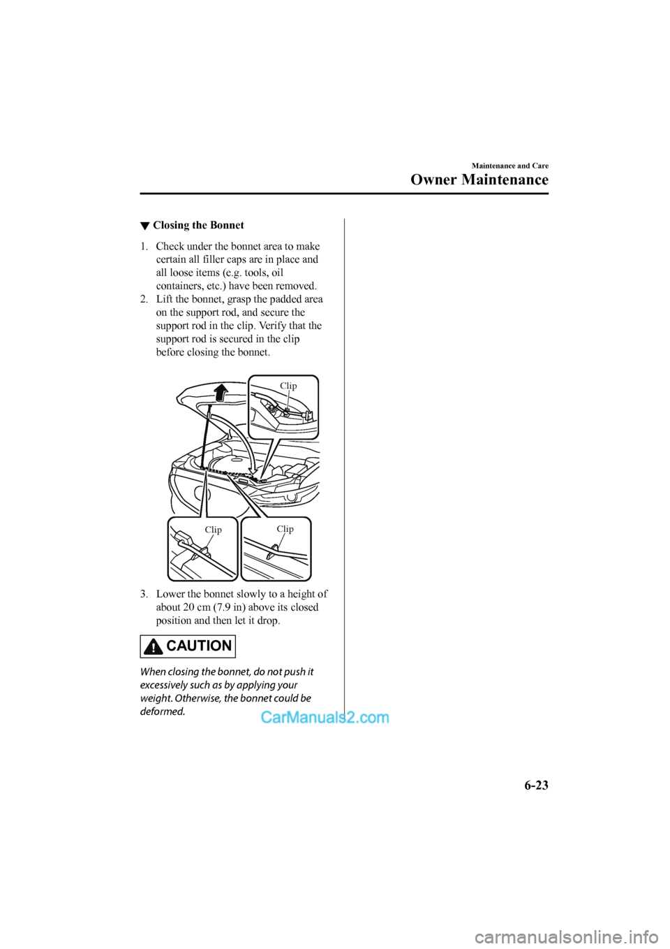 MAZDA MODEL CX-5 2017 Owners Manual - RHD (UK, Australia) (in English) ▼Closing the Bonnet
1. Check under the bonnet area to make
certain all filler caps are in place and
all loose items (e.g. tools, oil
containers, etc.) have been removed.
2. Lift the bonnet, grasp th MAZDA MODEL CX-5 2017 Owners Manual - RHD (UK, Australia) (in English) ▼Closing the Bonnet
1. Check under the bonnet area to make
certain all filler caps are in place and
all loose items (e.g. tools, oil
containers, etc.) have been removed.
2. Lift the bonnet, grasp th