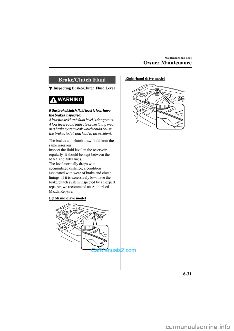 MAZDA MODEL CX-5 2017 Owners Manual - RHD (UK, Australia) (in English) Brake/Clutch Fluid
▼Inspecting Brake/Clutch Fluid Level
WA R N I N G
If the brake/clutch fluid level is low, have
the brakes inspected:
A low brake/clutch
fluid level is dangerous.
A low level coul MAZDA MODEL CX-5 2017 Owners Manual - RHD (UK, Australia) (in English) Brake/Clutch Fluid
▼Inspecting Brake/Clutch Fluid Level
WA R N I N G
If the brake/clutch fluid level is low, have
the brakes inspected:
A low brake/clutch
fluid level is dangerous.
A low level coul