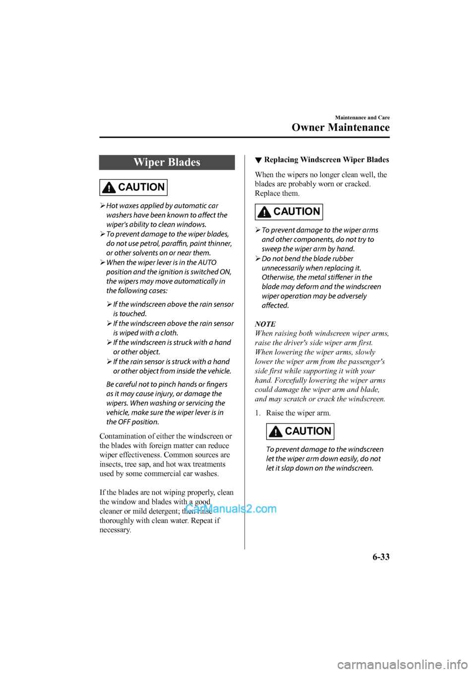 MAZDA MODEL CX-5 2017  Owners Manual - RHD (UK, Australia) (in English) Wiper Blades
CAUTION
Hot waxes applied by automatic car
washers have been known to 
affect the
wipers ability to clean windows.
 To prevent damage to the wiper blades,
do not use petrol, paraff