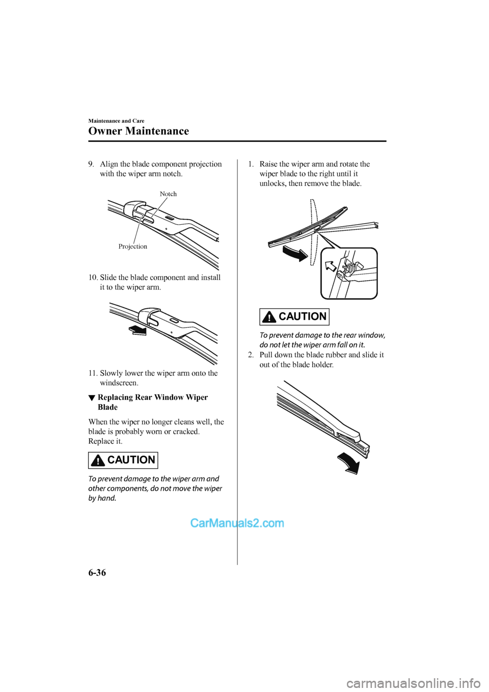 MAZDA MODEL CX-5 2017 Owners Manual - RHD (UK, Australia) (in English) 9. Align the blade component projectionwith the wiper arm notch.
Notch
Projection
10. Slide the blade component and install it to the wiper arm.
11. Slowly lower the wiper arm onto thewindscreen. MAZDA MODEL CX-5 2017 Owners Manual - RHD (UK, Australia) (in English) 9. Align the blade component projectionwith the wiper arm notch.
Notch
Projection
10. Slide the blade component and install it to the wiper arm.
11. Slowly lower the wiper arm onto thewindscreen.