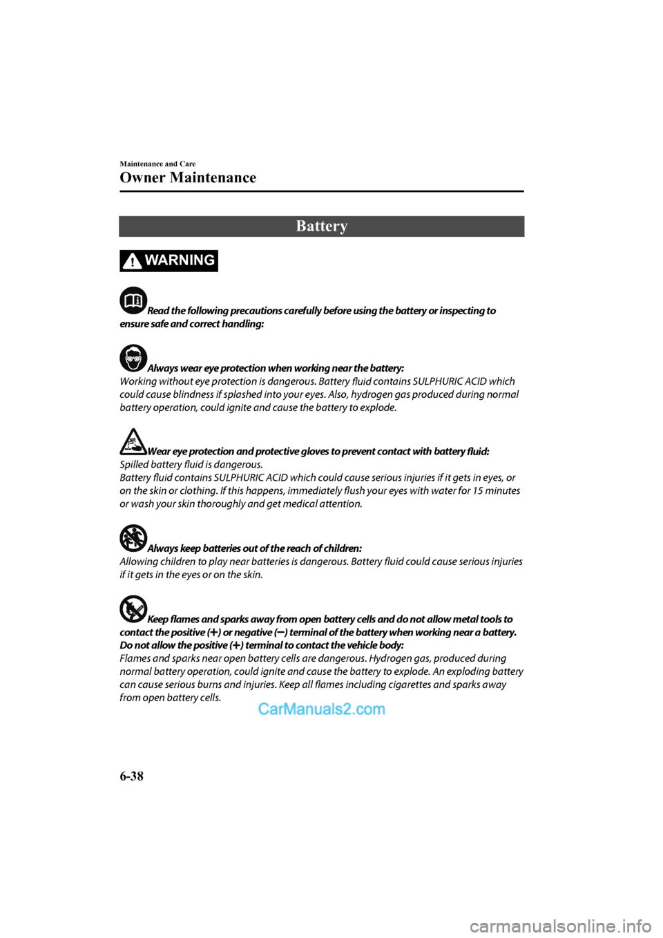 MAZDA MODEL CX-5 2017 Owners Manual - RHD (UK, Australia) (in English) Battery
WA R N I N G
Read the following precautions carefully before using the battery or inspecting to
ensure safe and correct handling:
Always wear eye protection when working near the battery:
Work MAZDA MODEL CX-5 2017 Owners Manual - RHD (UK, Australia) (in English) Battery
WA R N I N G
Read the following precautions carefully before using the battery or inspecting to
ensure safe and correct handling:
Always wear eye protection when working near the battery:
Work