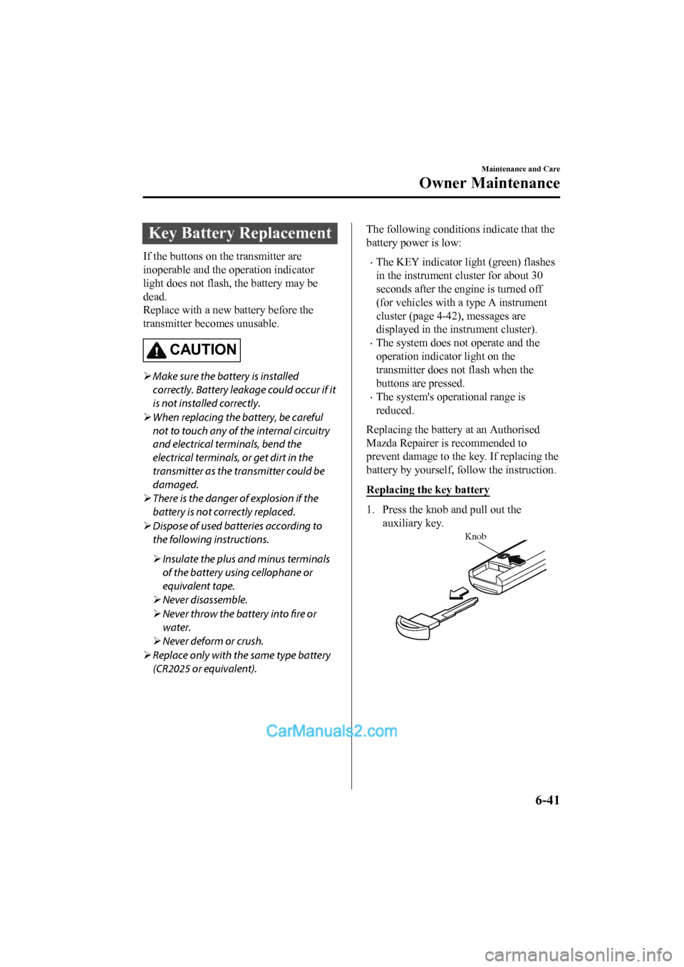 MAZDA MODEL CX-5 2017 Owners Manual - RHD (UK, Australia) (in English) Key Battery Replacement
If the buttons on the transmitter are
inoperable and the operation indicator
light does not flash, the battery may be
dead.
Replace with a new battery before the
transmitter be MAZDA MODEL CX-5 2017 Owners Manual - RHD (UK, Australia) (in English) Key Battery Replacement
If the buttons on the transmitter are
inoperable and the operation indicator
light does not flash, the battery may be
dead.
Replace with a new battery before the
transmitter be