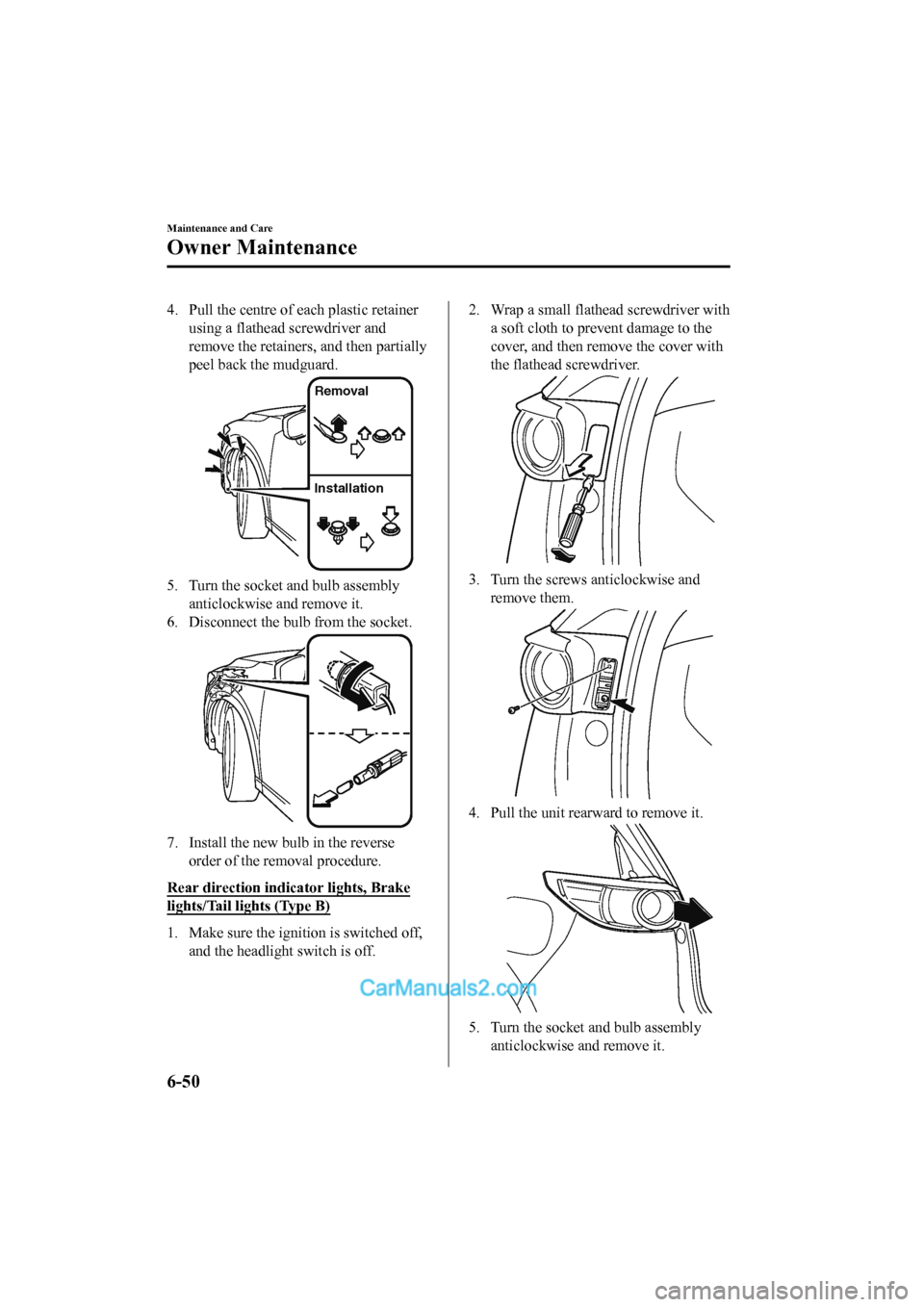 MAZDA MODEL CX-5 2017 Owners Manual - RHD (UK, Australia) (in English) 4. Pull the centre of each plastic retainerusing a flathead screwdriver and
remove the retainers, and then partially
peel back the mudguard.
Removal
Installation
5. Turn the socket and bulb assemblyan MAZDA MODEL CX-5 2017 Owners Manual - RHD (UK, Australia) (in English) 4. Pull the centre of each plastic retainerusing a flathead screwdriver and
remove the retainers, and then partially
peel back the mudguard.
Removal
Installation
5. Turn the socket and bulb assemblyan