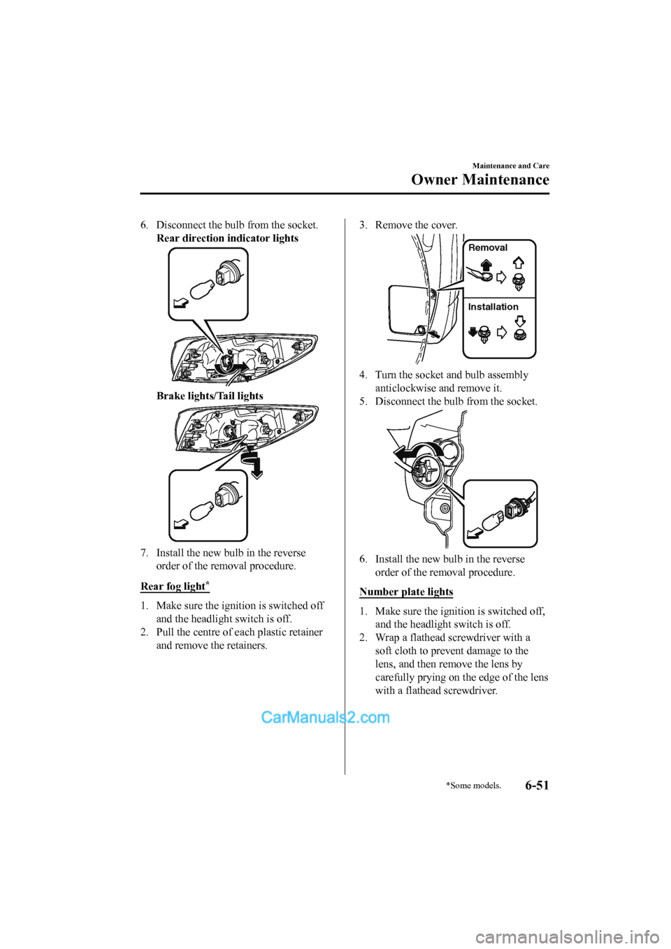 MAZDA MODEL CX-5 2017  Owners Manual - RHD (UK, Australia) (in English) 6. Disconnect the bulb from the socket.Rear direction indicator lights
Brake lights/Tail lights
7. Install the new bulb in the reverseorder of the removal procedure.
Rear fog light
*
1. Make sure the 